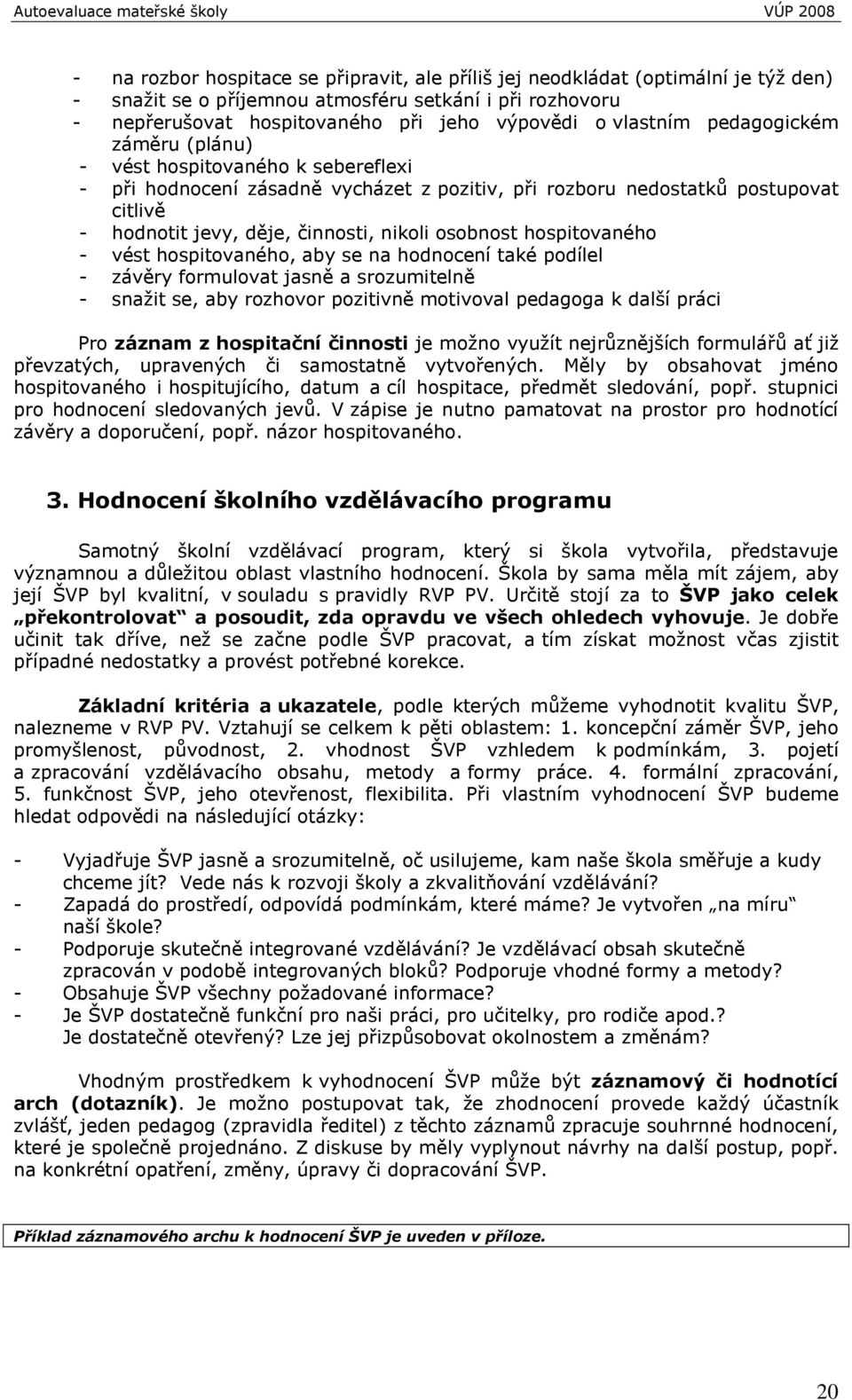 osobnost hospitovaného - vést hospitovaného, aby se na hodnocení také podílel - závěry formulovat jasně a srozumitelně - snaţit se, aby rozhovor pozitivně motivoval pedagoga k další práci Pro záznam