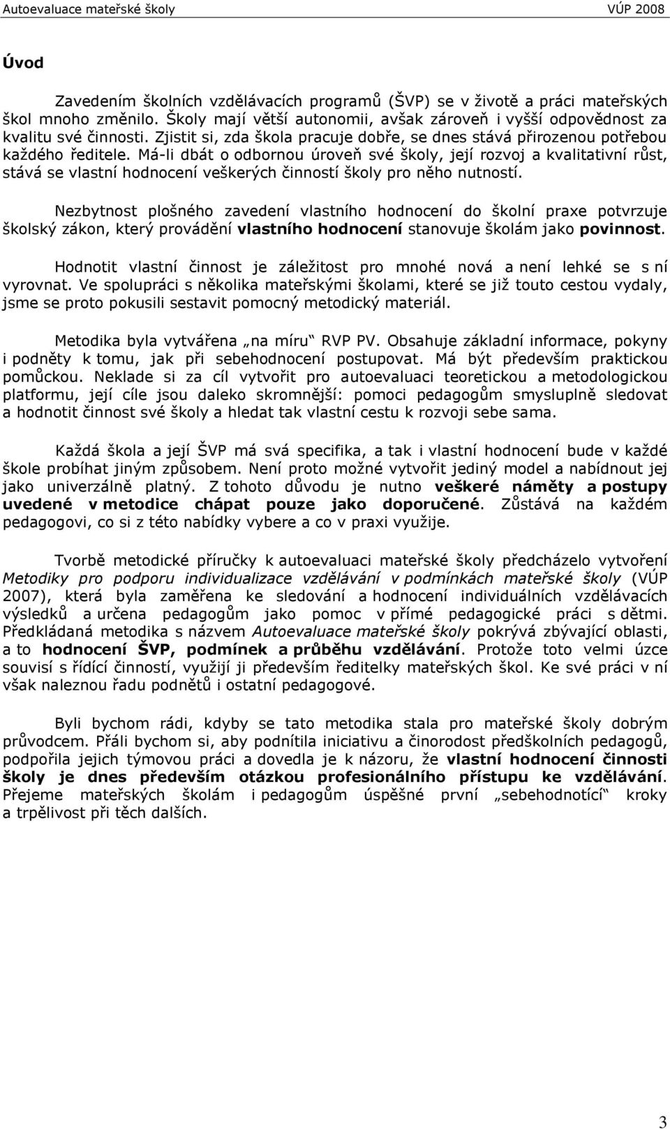 Má-li dbát o odbornou úroveň své školy, její rozvoj a kvalitativní růst, stává se vlastní hodnocení veškerých činností školy pro něho nutností.