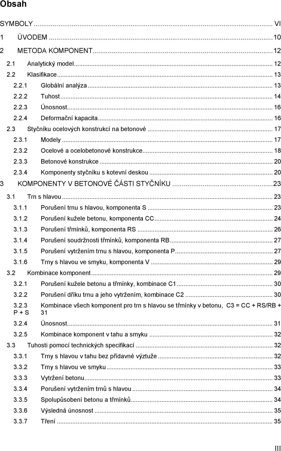 .. 20 3 KOMPONENTY V BETONOVÉ ČÁSTI STYČNÍKU... 23 3.1 Trn s hlavou... 23 3.1.1 Porušení trnu s hlavou, komponenta S... 23 3.1.2 Porušení kužele betonu, komponenta CC... 24 3.1.3 Porušení třmínků, komponenta RS.