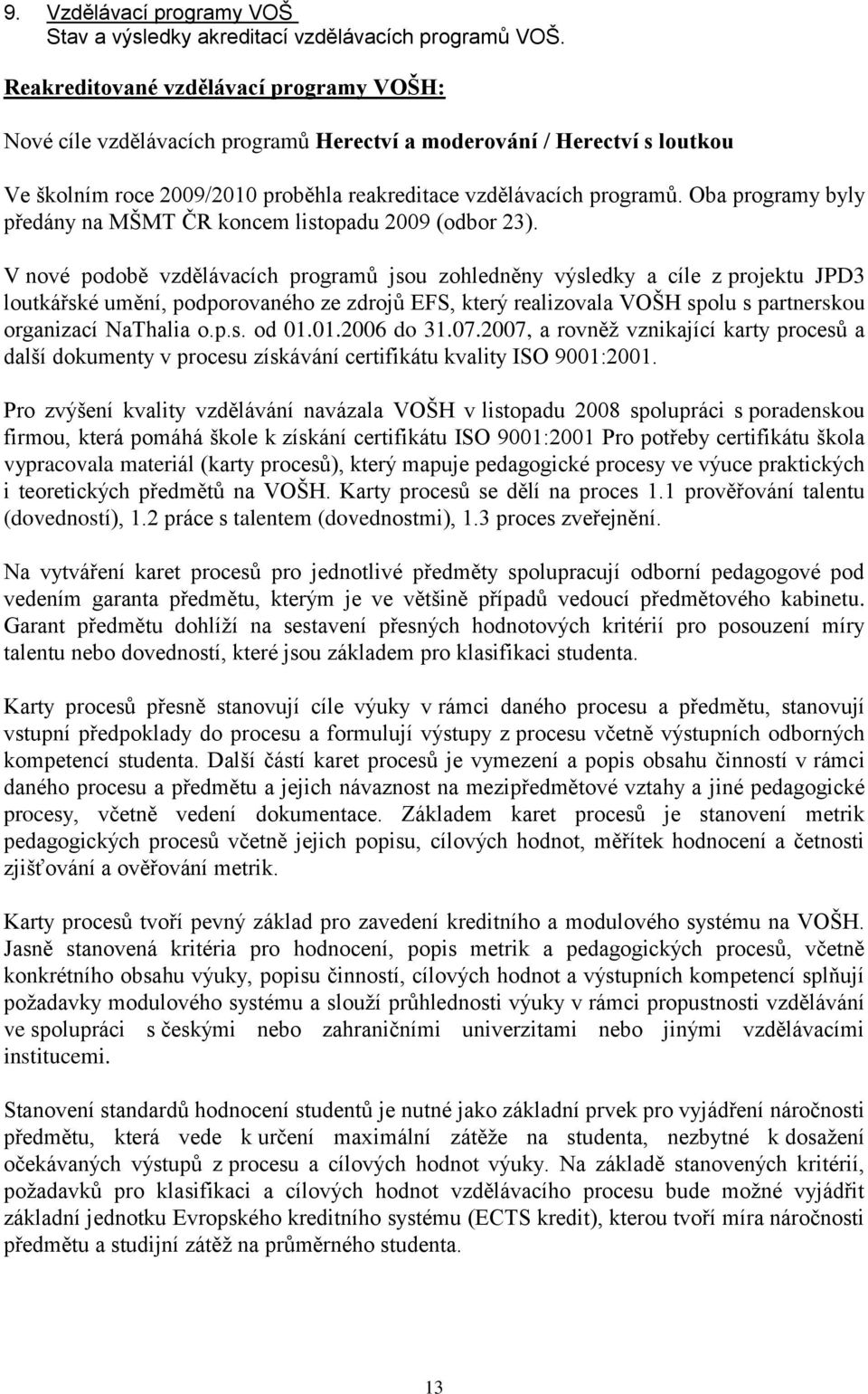 Oba programy byly předány na MŠMT ČR koncem listopadu 2009 (odbor 23).