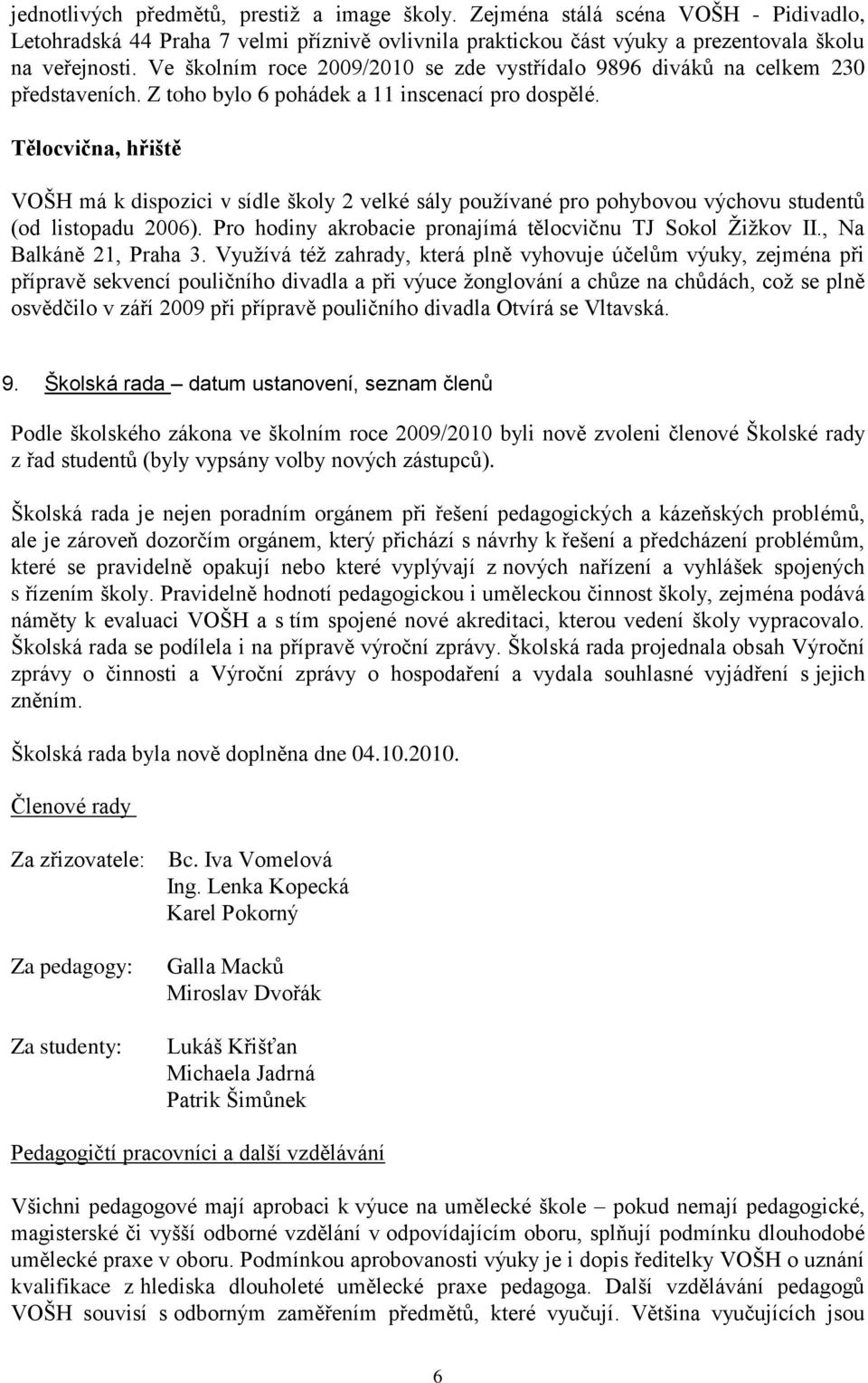 Tělocvična, hřiště VOŠH má k dispozici v sídle školy 2 velké sály používané pro pohybovou výchovu studentů (od listopadu 2006). Pro hodiny akrobacie pronajímá tělocvičnu TJ Sokol Žižkov II.