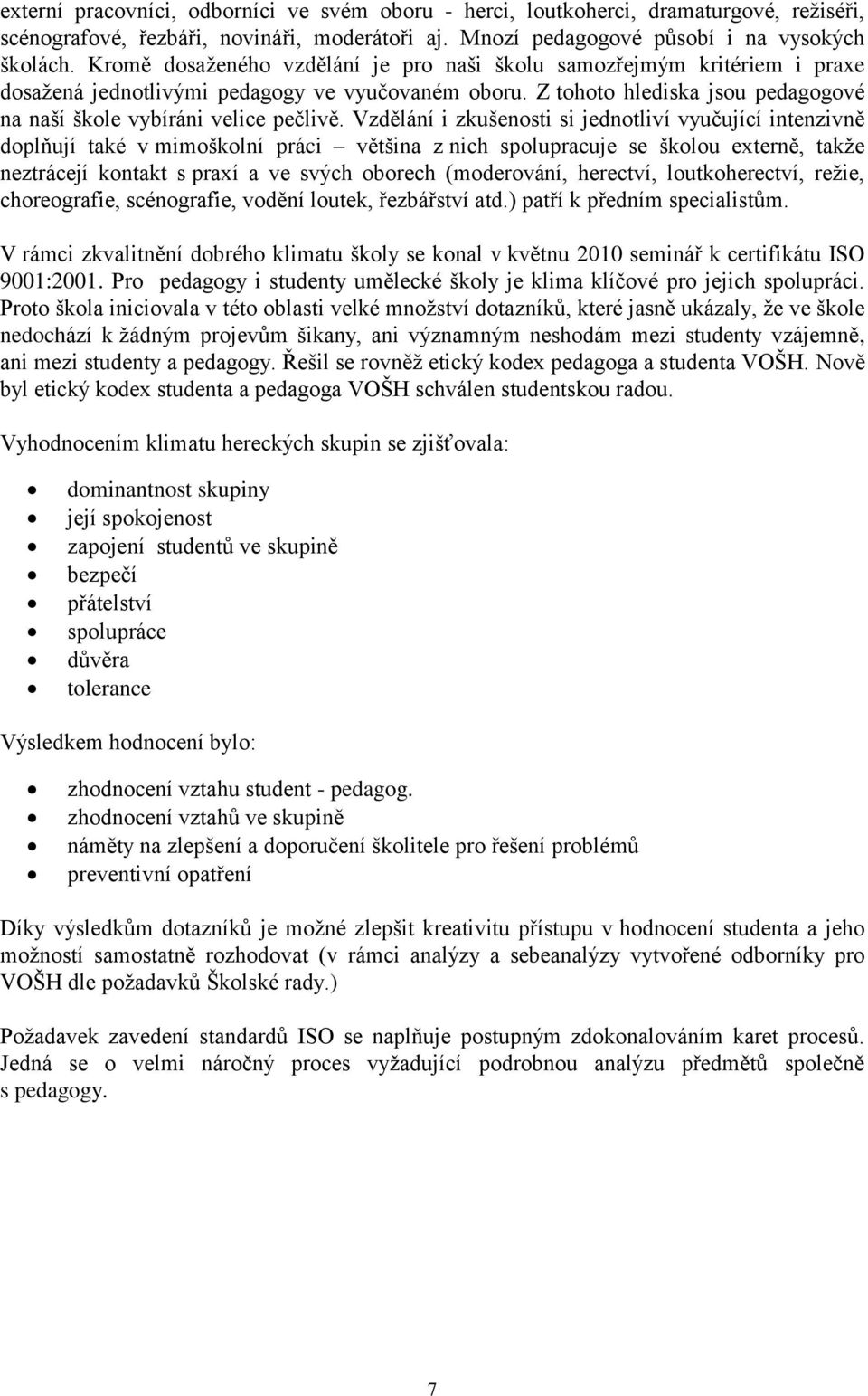 Vzdělání i zkušenosti si jednotliví vyučující intenzivně doplňují také v mimoškolní práci většina z nich spolupracuje se školou externě, takže neztrácejí kontakt s praxí a ve svých oborech