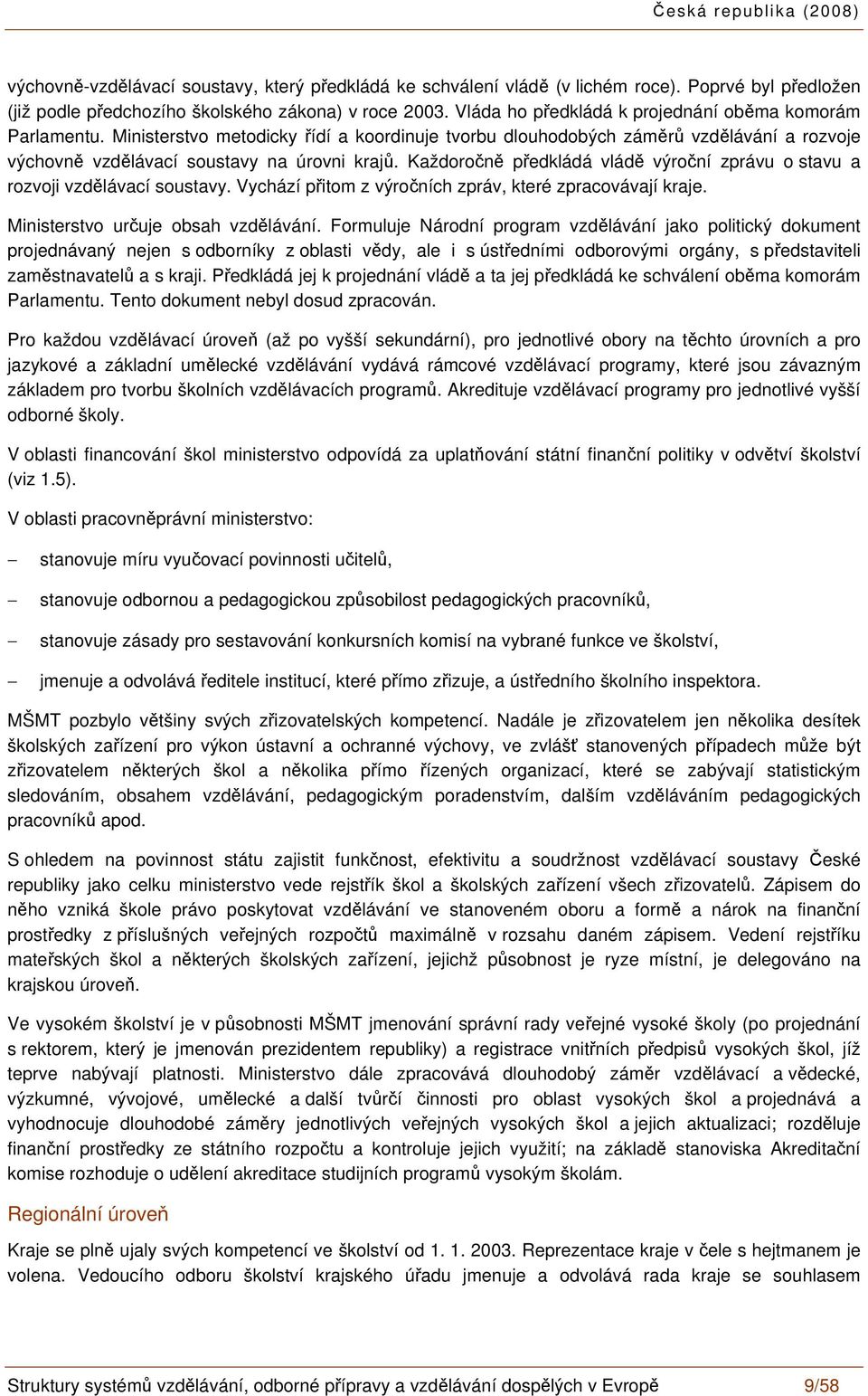 Každoročně předkládá vládě výroční zprávu o stavu a rozvoji vzdělávací soustavy. Vychází přitom z výročních zpráv, které zpracovávají kraje. Ministerstvo určuje obsah vzdělávání.