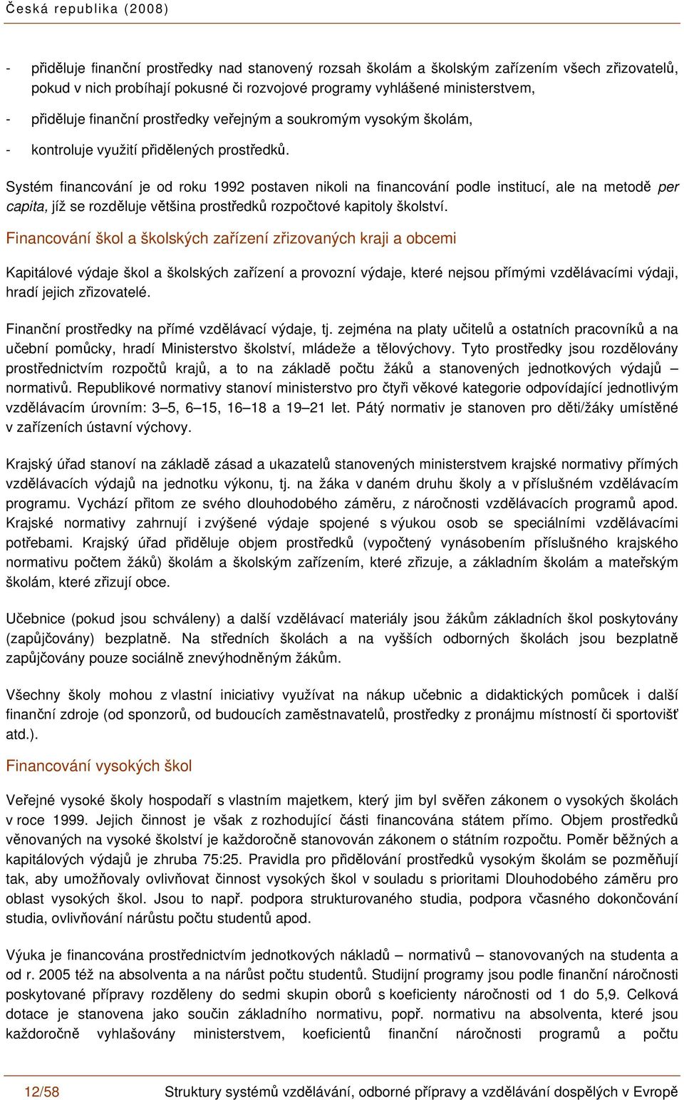 Systém financování je od roku 1992 postaven nikoli na financování podle institucí, ale na metodě per capita, jíž se rozděluje většina prostředků rozpočtové kapitoly školství.