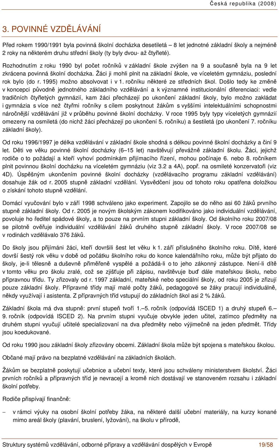 Žáci ji mohli plnit na základní škole, ve víceletém gymnáziu, poslední rok bylo (do r. 1995) možno absolvovat i v 1. ročníku některé ze středních škol.