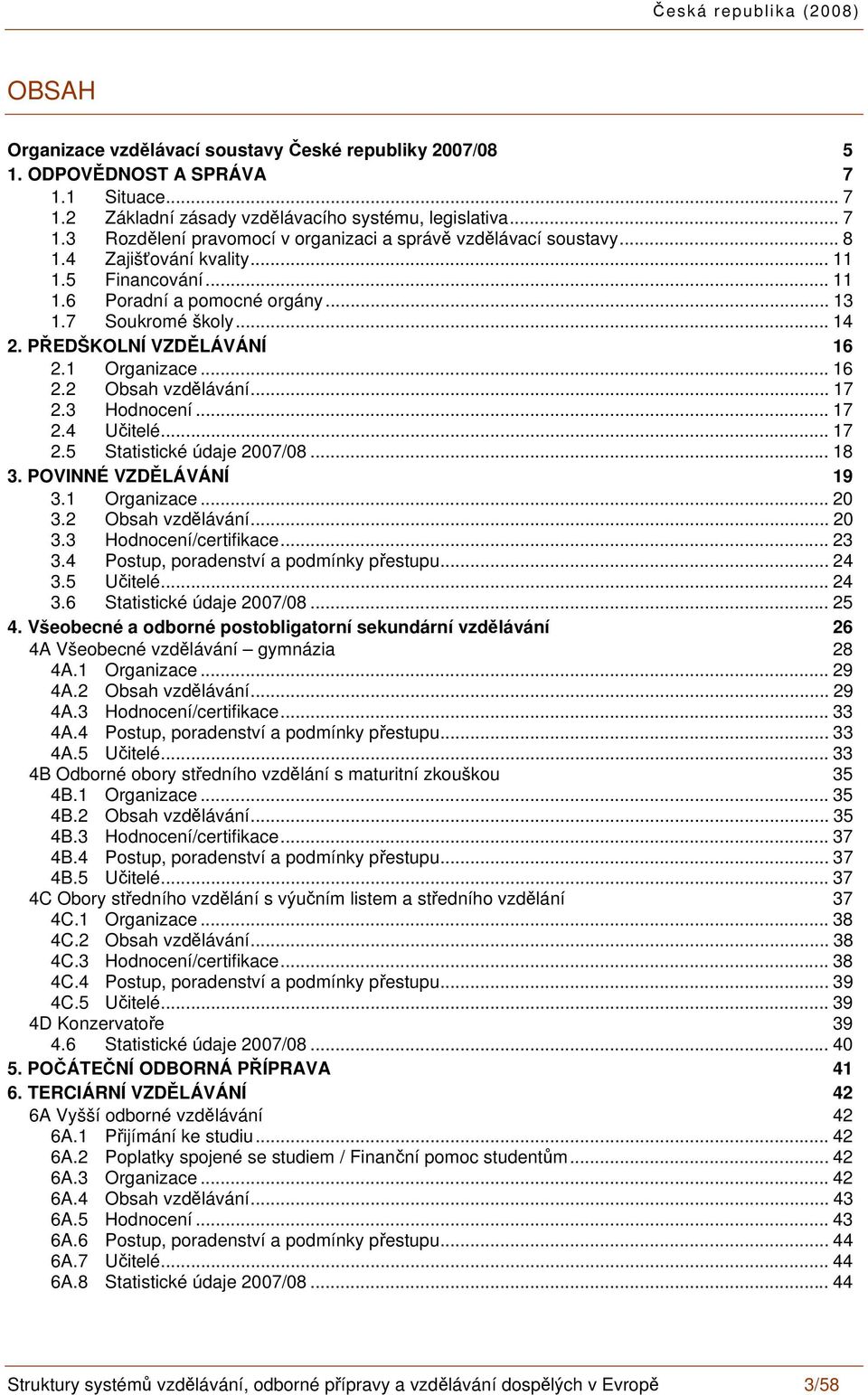 3 Hodnocení... 17 2.4 Učitelé... 17 2.5 Statistické údaje 2007/08... 18 3. POVINNÉ VZDĚLÁVÁNÍ 19 3.1 Organizace... 20 3.2 Obsah vzdělávání... 20 3.3 Hodnocení/certifikace... 23 3.