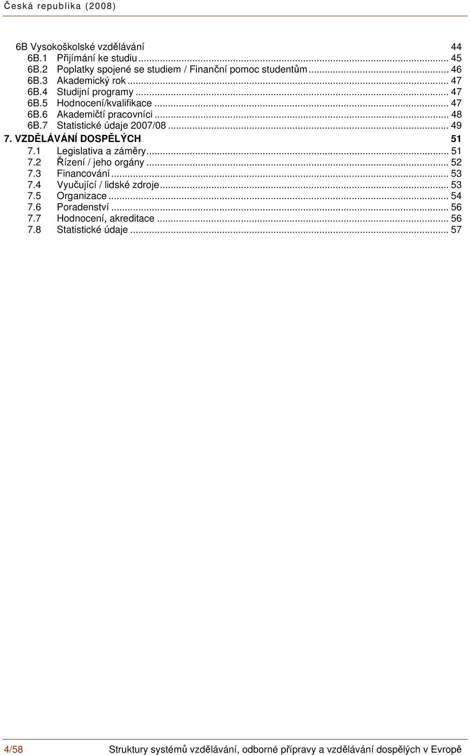 VZDĚLÁVÁNÍ DOSPĚLÝCH 51 7.1 Legislativa a záměry... 51 7.2 Řízení / jeho orgány... 52 7.3 Financování... 53 7.4 Vyučující / lidské zdroje...53 7.5 Organizace.