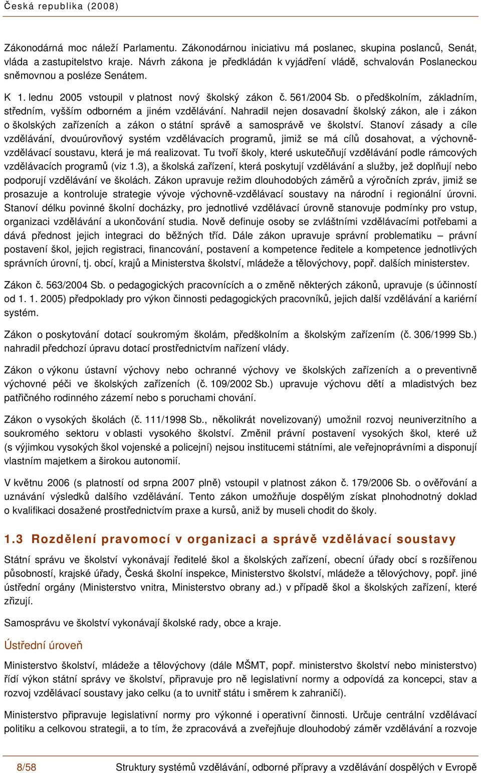 o předškolním, základním, středním, vyšším odborném a jiném vzdělávání. Nahradil nejen dosavadní školský zákon, ale i zákon o školských zařízeních a zákon o státní správě a samosprávě ve školství.