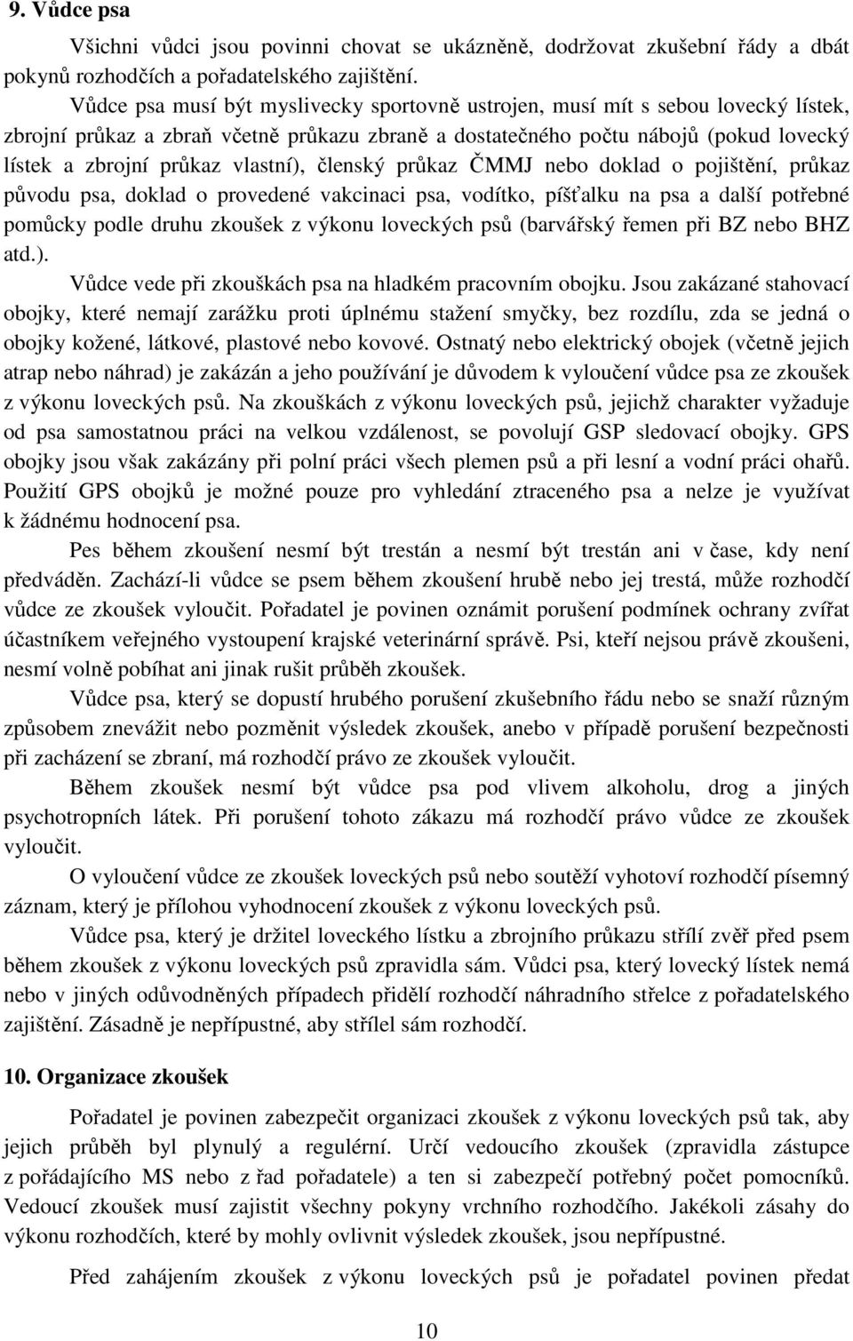 vlastní), členský průkaz ČMMJ nebo doklad o pojištění, průkaz původu psa, doklad o provedené vakcinaci psa, vodítko, píšťalku na psa a další potřebné pomůcky podle druhu zkoušek z výkonu loveckých