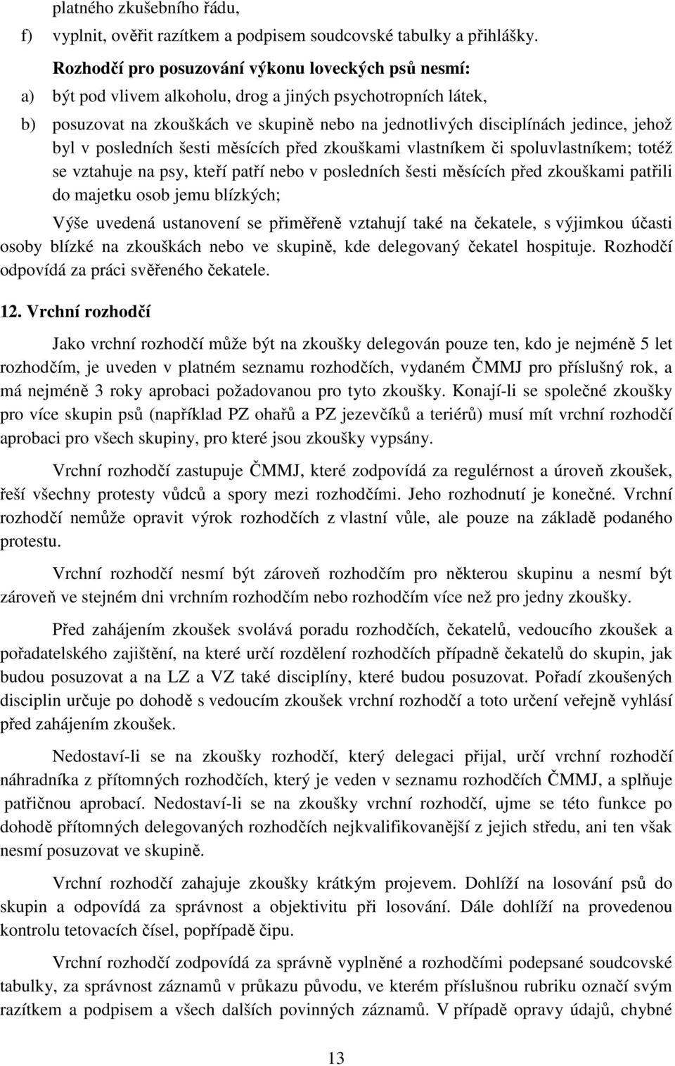 jehož byl v posledních šesti měsících před zkouškami vlastníkem či spoluvlastníkem; totéž se vztahuje na psy, kteří patří nebo v posledních šesti měsících před zkouškami patřili do majetku osob jemu