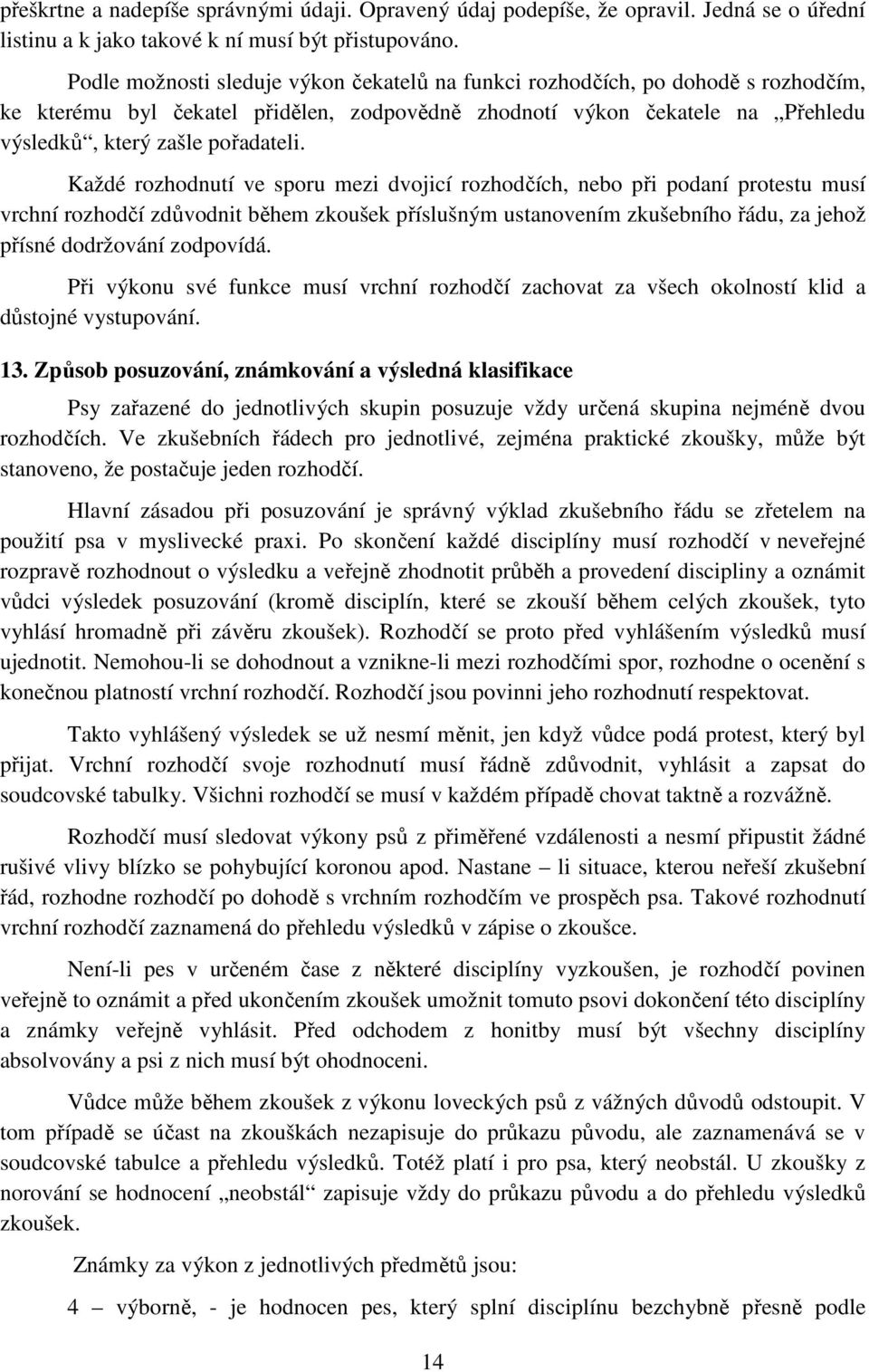 Každé rozhodnutí ve sporu mezi dvojicí rozhodčích, nebo při podaní protestu musí vrchní rozhodčí zdůvodnit během zkoušek příslušným ustanovením zkušebního řádu, za jehož přísné dodržování zodpovídá.