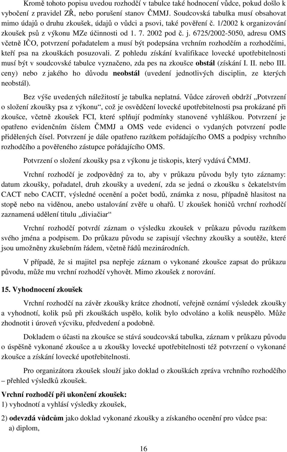 6725/2002-5050, adresu OMS včetně IČO, potvrzení pořadatelem a musí být podepsána vrchním rozhodčím a rozhodčími, kteří psa na zkouškách posuzovali.