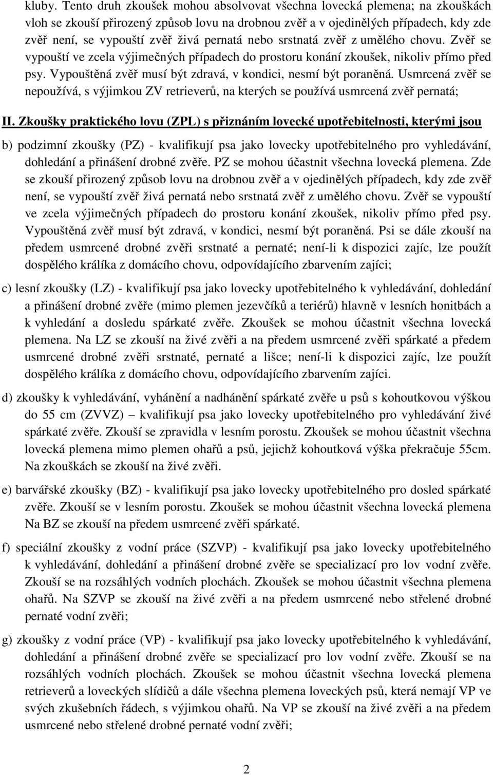 pernatá nebo srstnatá zvěř z umělého chovu. Zvěř se vypouští ve zcela výjimečných případech do prostoru konání zkoušek, nikoliv přímo před psy.