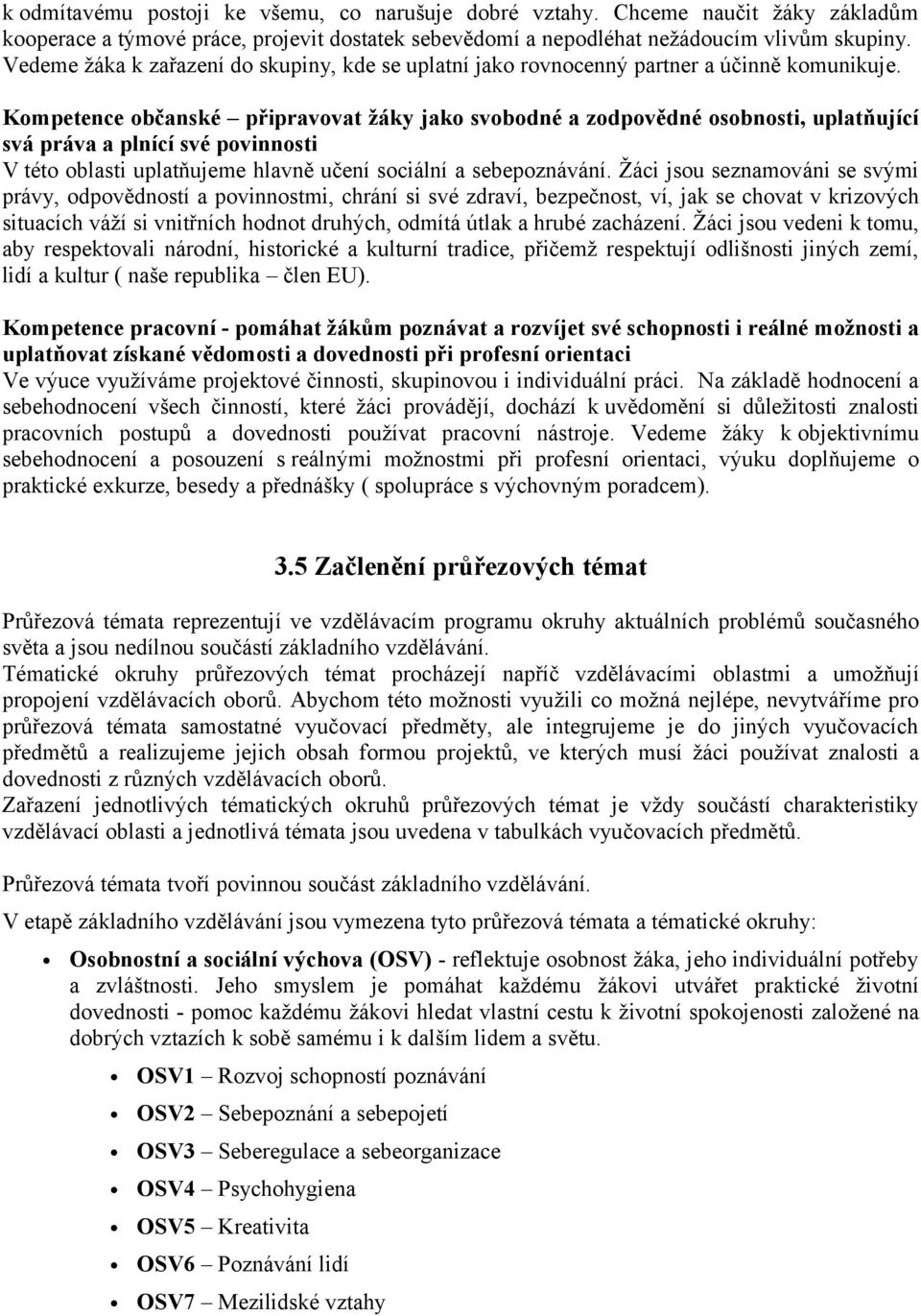 Kompetence občanské připravovat žáky jako svobodné a zodpovědné osobnosti, uplatňující svá práva a plnící své povinnosti V této oblasti uplatňujeme hlavně učení sociální a sebepoznávání.