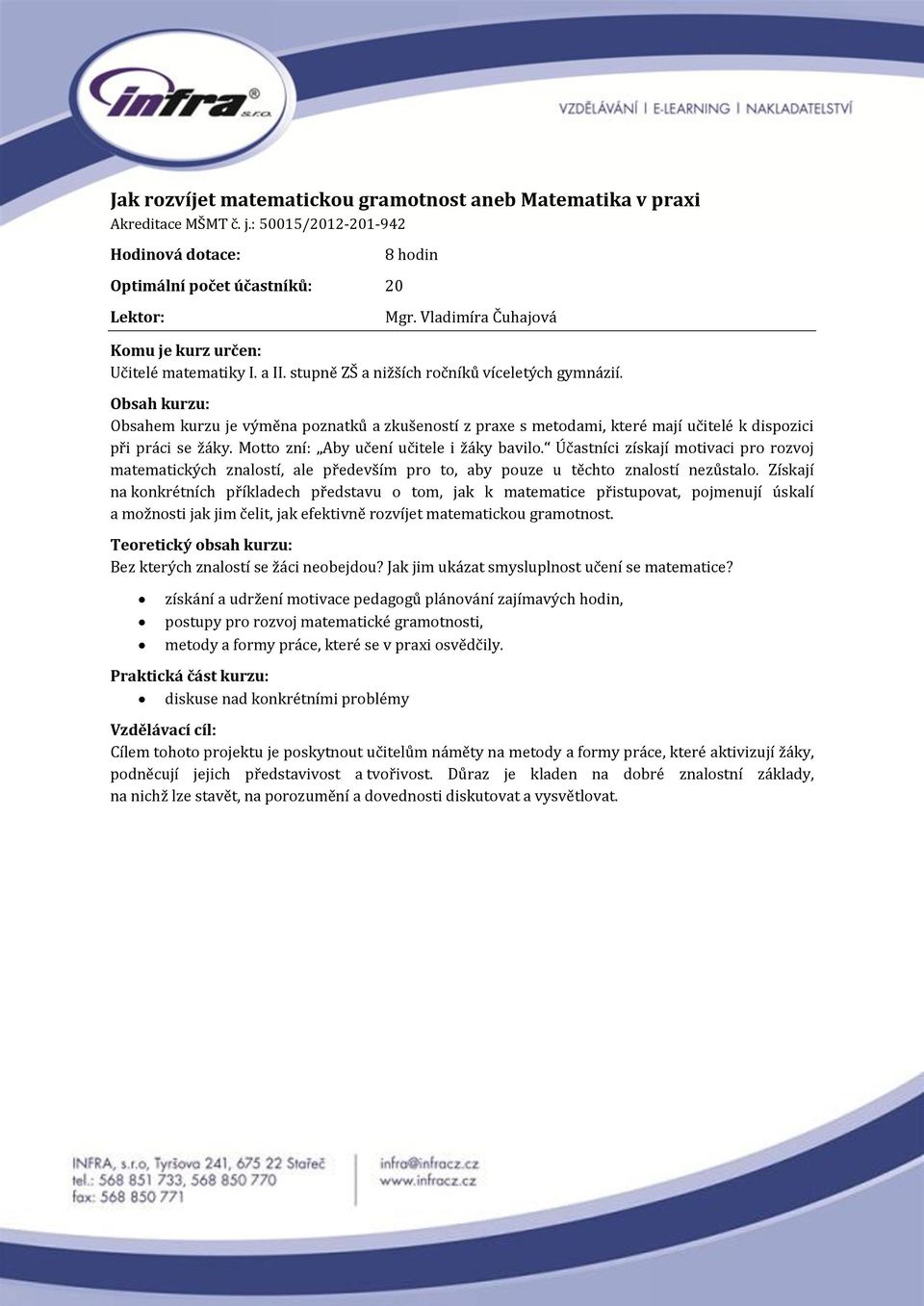 Motto zní: Aby učení učitele i žáky bavilo. Účastníci získají motivaci pro rozvoj matematických znalostí, ale především pro to, aby pouze u těchto znalostí nezůstalo.