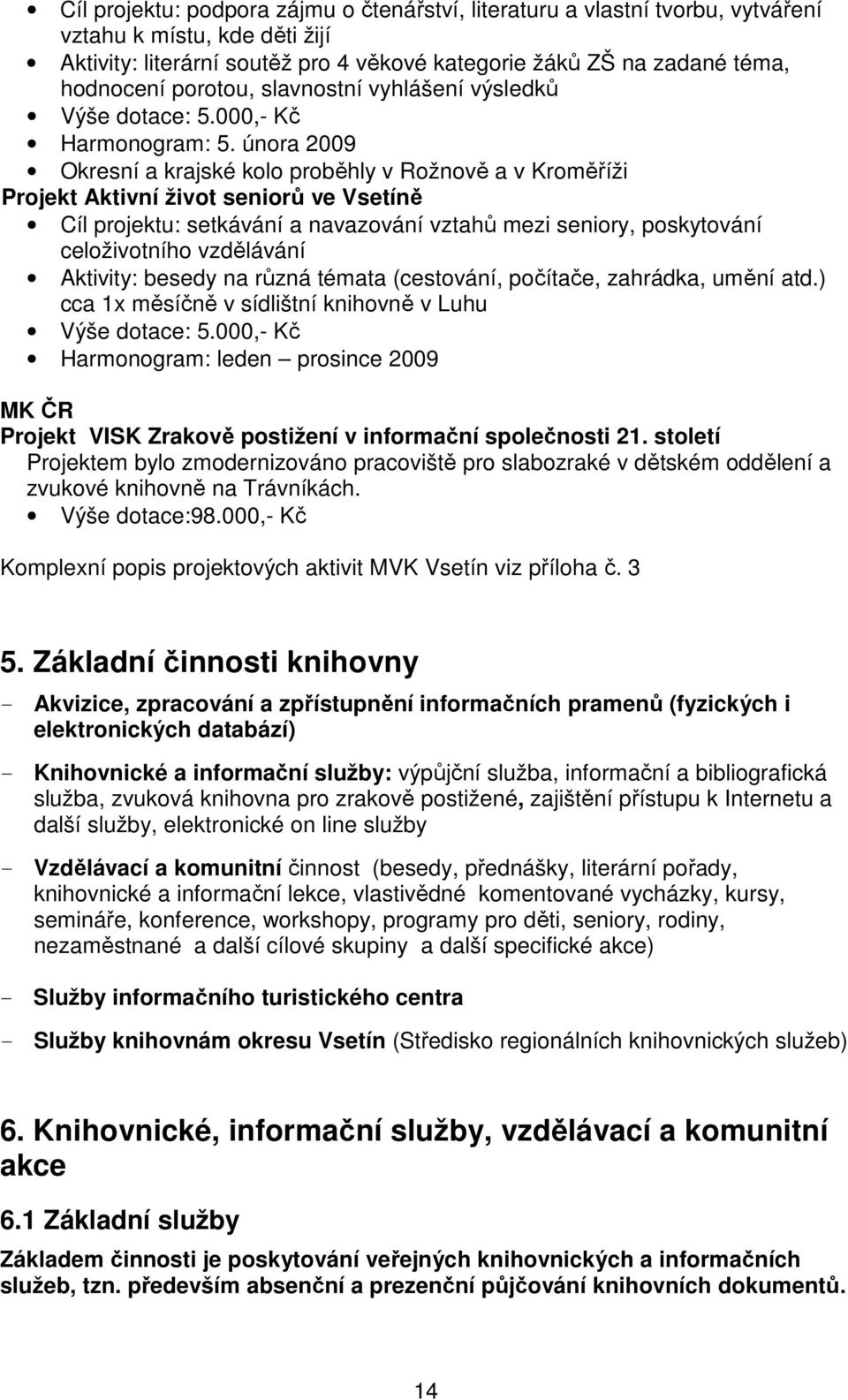 února 2009 Okresní a krajské kolo proběhly v Rožnově a v Kroměříži Projekt Aktivní život seniorů ve Vsetíně Cíl projektu: setkávání a navazování vztahů mezi seniory, poskytování celoživotního