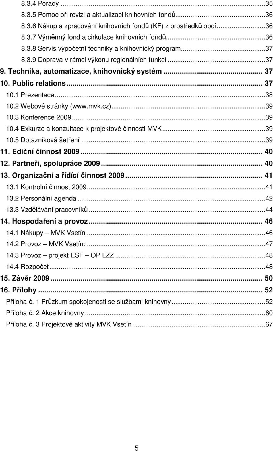 3 Konference 2009...39 10.4 Exkurze a konzultace k projektové činnosti MVK...39 10.5 Dotazníková šetření...39 11. Ediční činnost 2009... 40 12. Partneři, spolupráce 2009... 40 13.