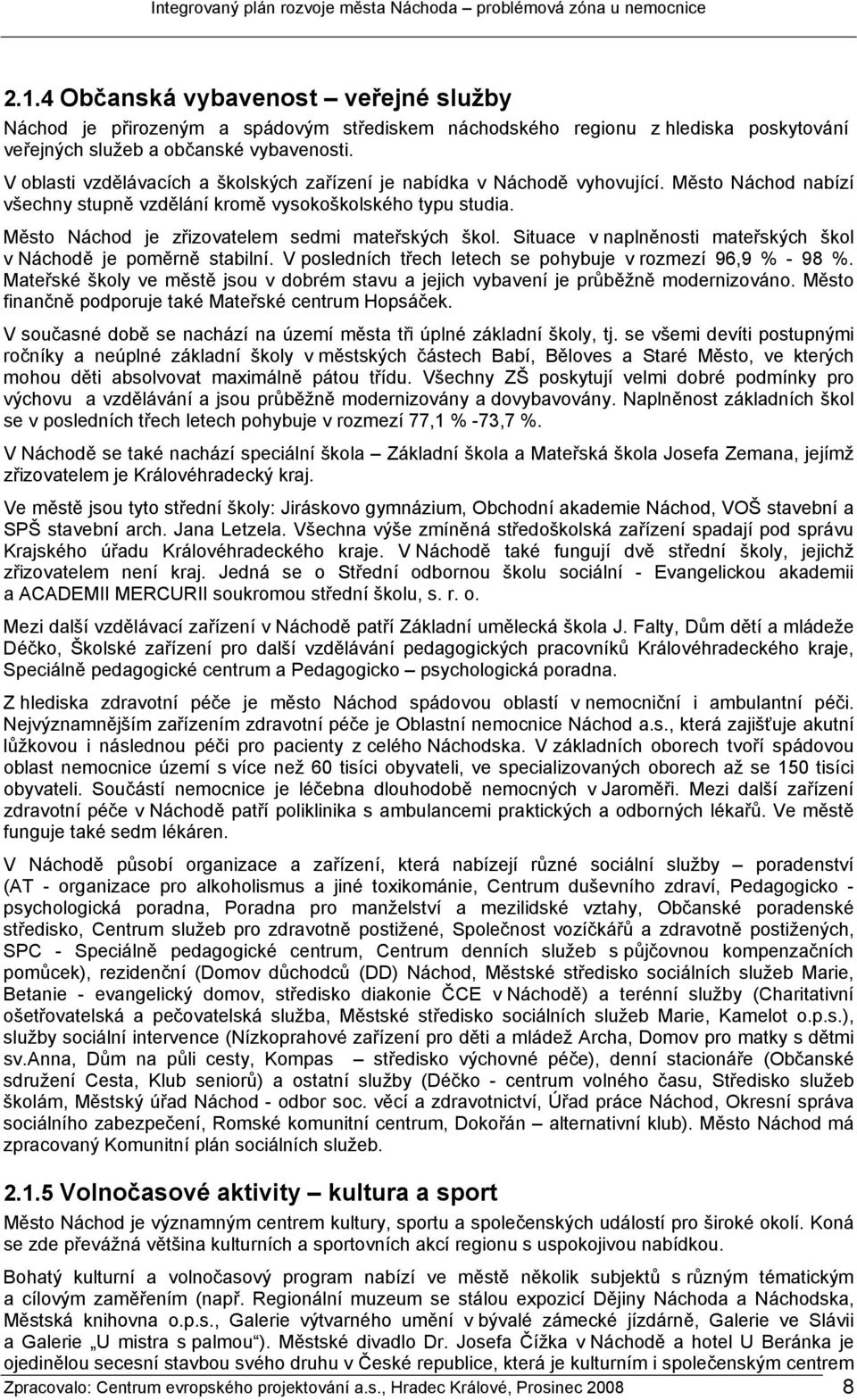 Město Náchod je zřizovatelem sedmi mateřských škol. Situace v naplněnosti mateřských škol v Náchodě je poměrně stabilní. V posledních třech letech se pohybuje v rozmezí 96,9 % - 98 %.