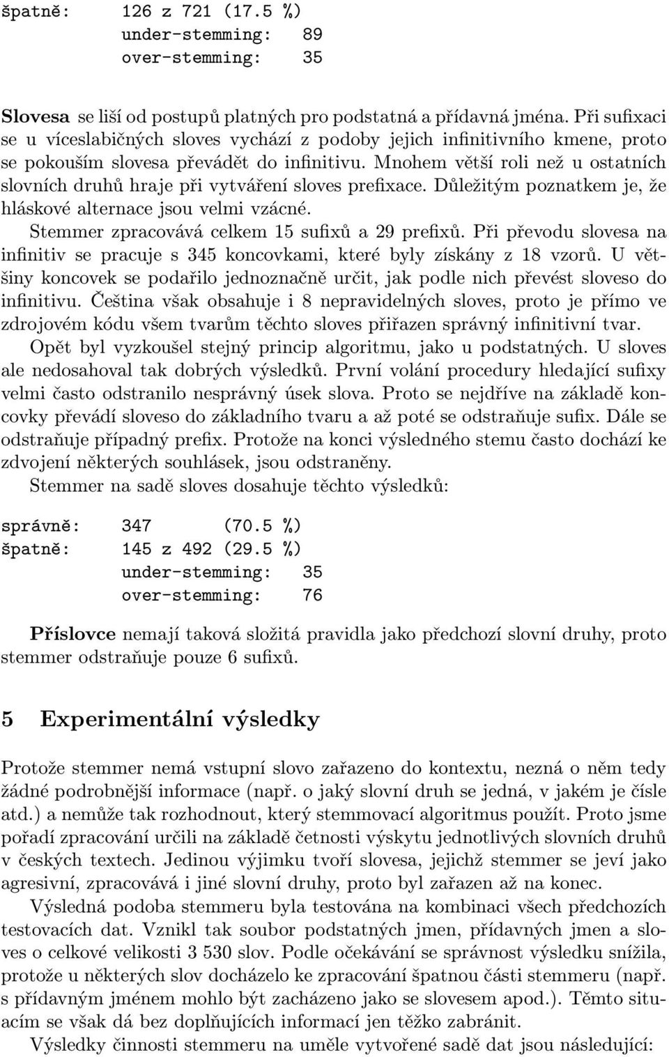 Mnohem větší roli než u ostatních slovních druhů hraje při vytváření sloves prefixace. Důležitým poznatkem je, že hláskové alternace jsou velmi vzácné.