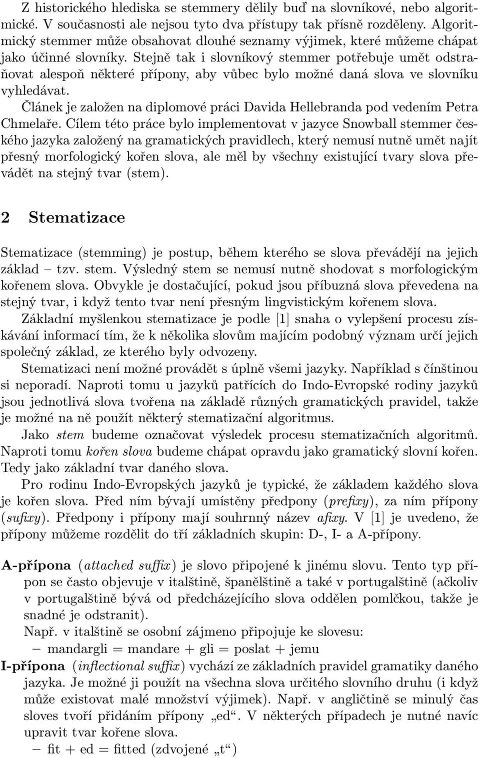 Stejně tak i slovníkový stemmer potřebuje umět odstraňovat alespoň některé přípony, aby vůbec bylo možné daná slova ve slovníku vyhledávat.