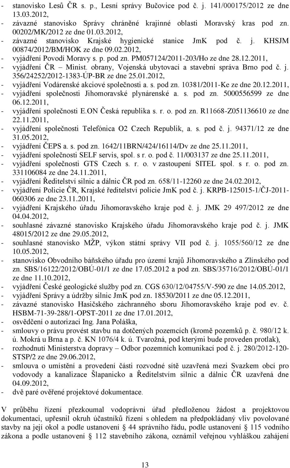 obrany, Vojenská ubytovací a stavební správa Brno pod č. j. 356/24252/2012-1383-ÚP-BR ze dne 25.01.2012, - vyjádření Vodárenské akciové společnosti a. s. pod zn. 10381/2011-Ke ze dne 20.12.2011, - vyjádření společnosti Jihomoravské plynárenské a.