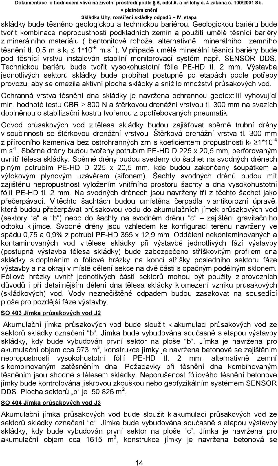 0,5 m s k f 1*10-9 m.s -1 ). V případě umělé minerální těsnící bariéry bude pod těsnící vrstvu instalován stabilní monitorovací systém např. SENSOR DDS.
