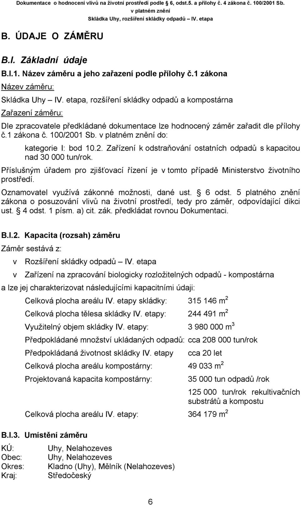 01 Sb. do: kategorie I: bod 10.2. Zařízení k odstraňování ostatních odpadů s kapacitou nad 30 000 tun/rok. Příslušným úřadem pro zjišťovací řízení je v tomto případě Ministerstvo životního prostředí.