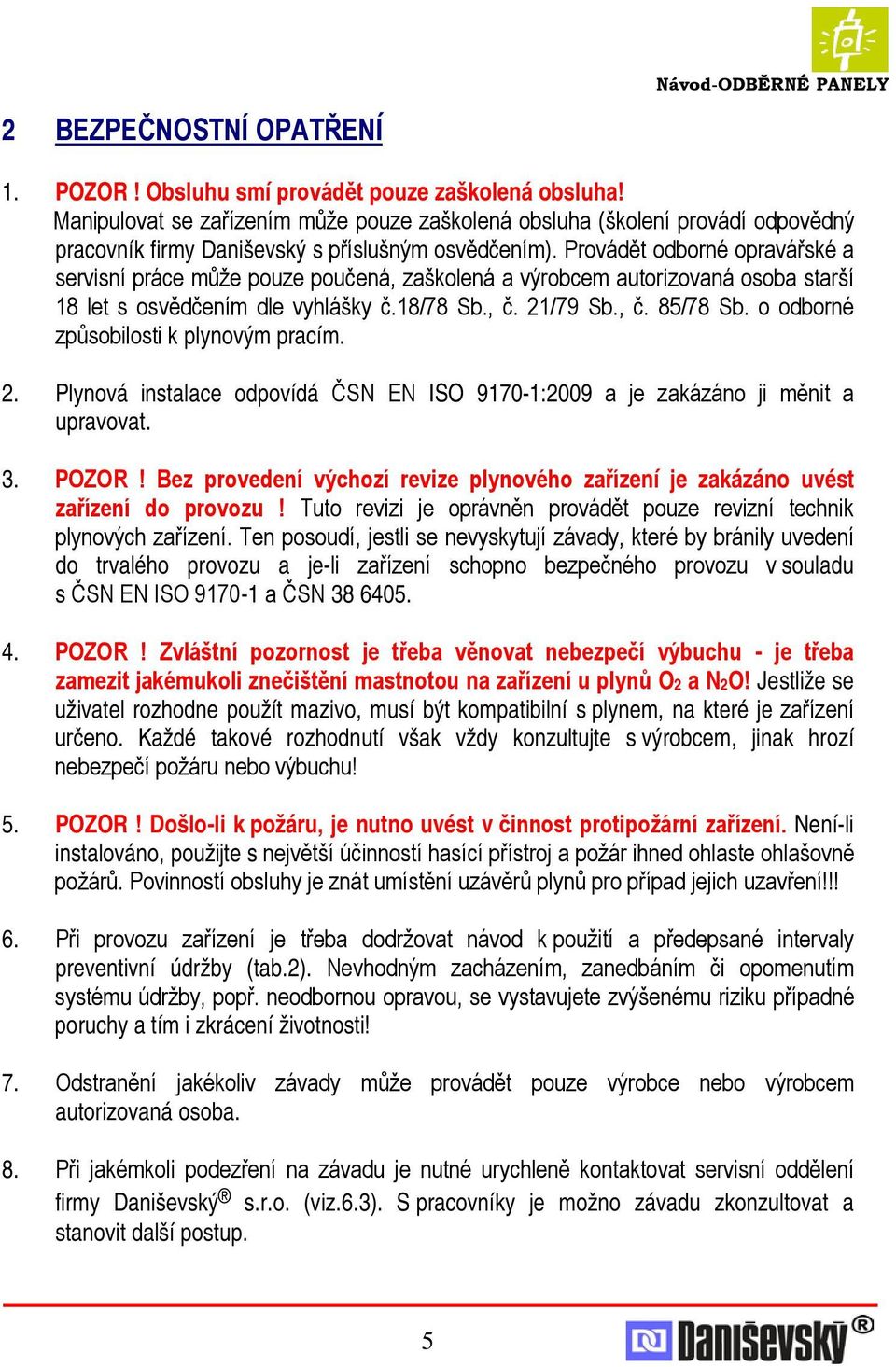 Provádět odborné opravářské a servisní práce může pouze poučená, zaškolená a výrobcem autorizovaná osoba starší 18 let s osvědčením dle vyhlášky č.18/78 Sb., č. 21/79 Sb., č. 85/78 Sb.