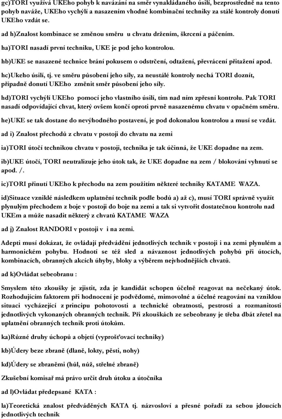 hb)uke se nasazené technice brání pokusem o odstrčení, odtažení, převrácení přitažení apod. hc)ukeho úsilí, tj.