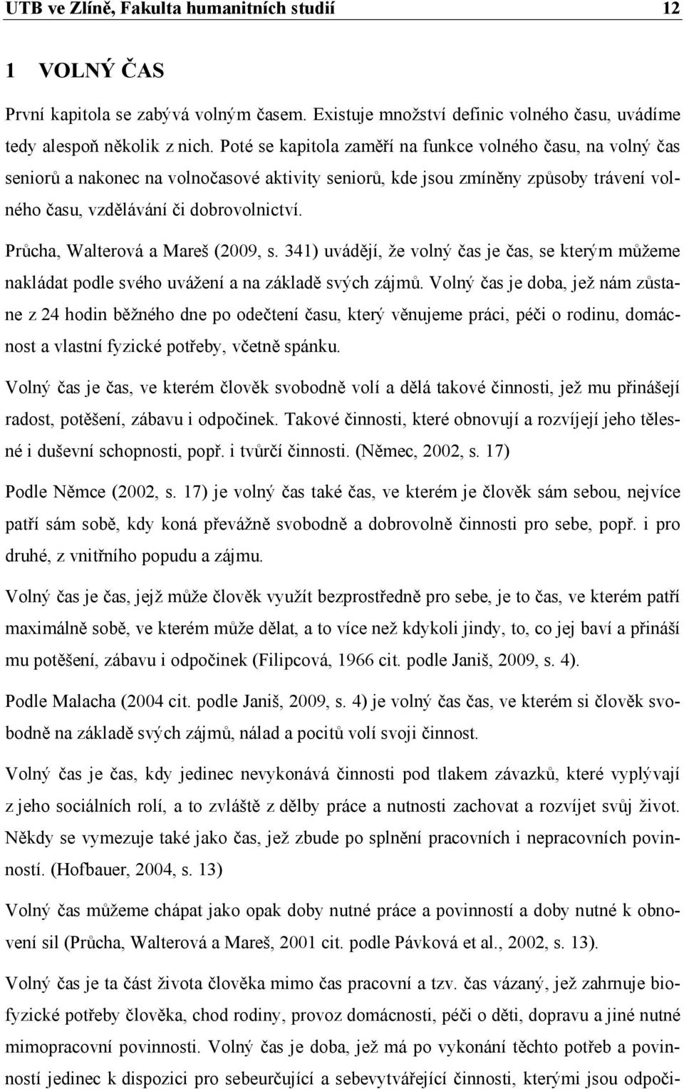 Průcha, Walterová a Mareš (2009, s. 341) uvádějí, že volný čas je čas, se kterým můžeme nakládat podle svého uvážení a na základě svých zájmů.