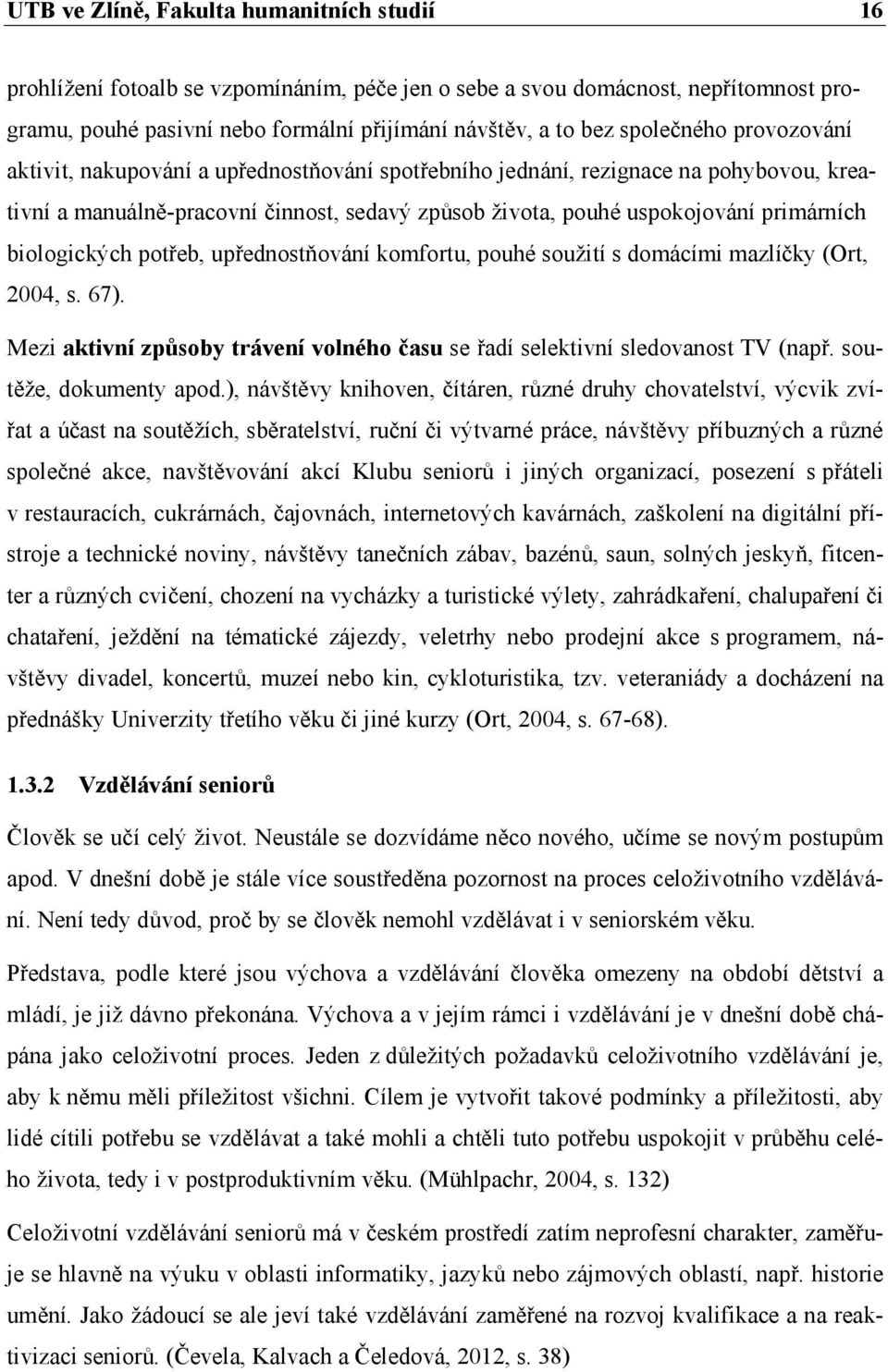 biologických potřeb, upřednostňování komfortu, pouhé soužití s domácími mazlíčky (Ort, 2004, s. 67). Mezi aktivní způsoby trávení volného času se řadí selektivní sledovanost TV (např.