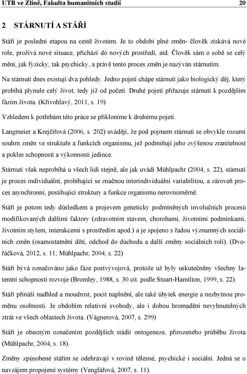 Člověk sám o sobě se celý mění, jak fyzicky, tak psychicky, a právě tento proces změn je nazýván stárnutím. Na stárnutí dnes existují dva pohledy.