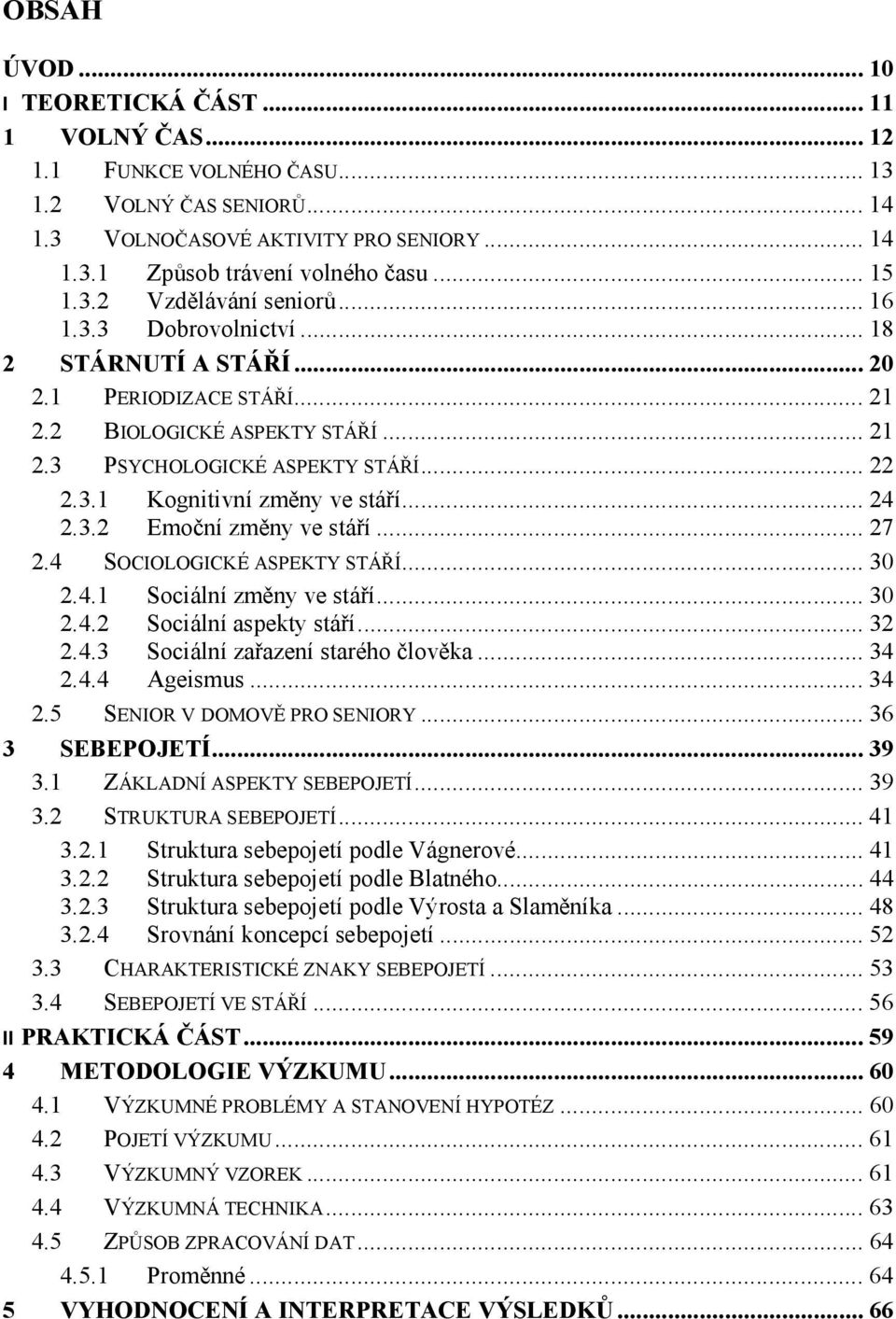 .. 24 2.3.2 Emoční změny ve stáří... 27 2.4 SOCIOLOGICKÉ ASPEKTY STÁŘÍ... 30 2.4.1 Sociální změny ve stáří... 30 2.4.2 Sociální aspekty stáří... 32 2.4.3 Sociální zařazení starého člověka... 34 2.4.4 Ageismus.