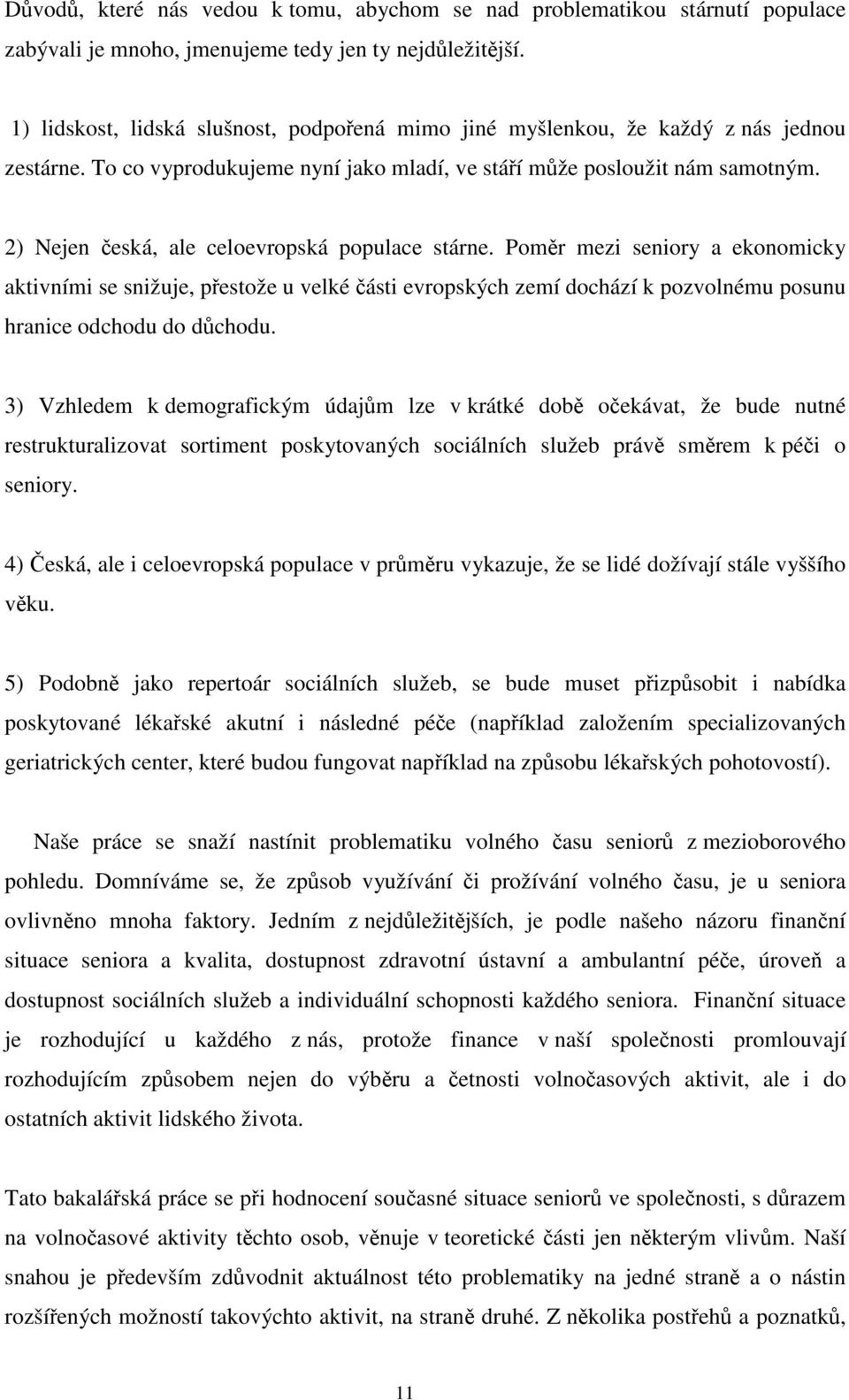 2) Nejen česká, ale celoevropská populace stárne. Poměr mezi seniory a ekonomicky aktivními se snižuje, přestože u velké části evropských zemí dochází k pozvolnému posunu hranice odchodu do důchodu.