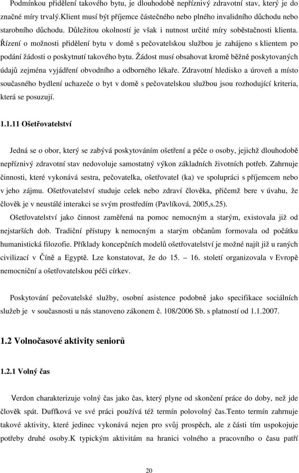 Řízení o možnosti přidělení bytu v domě s pečovatelskou službou je zahájeno s klientem po podání žádosti o poskytnutí takového bytu.