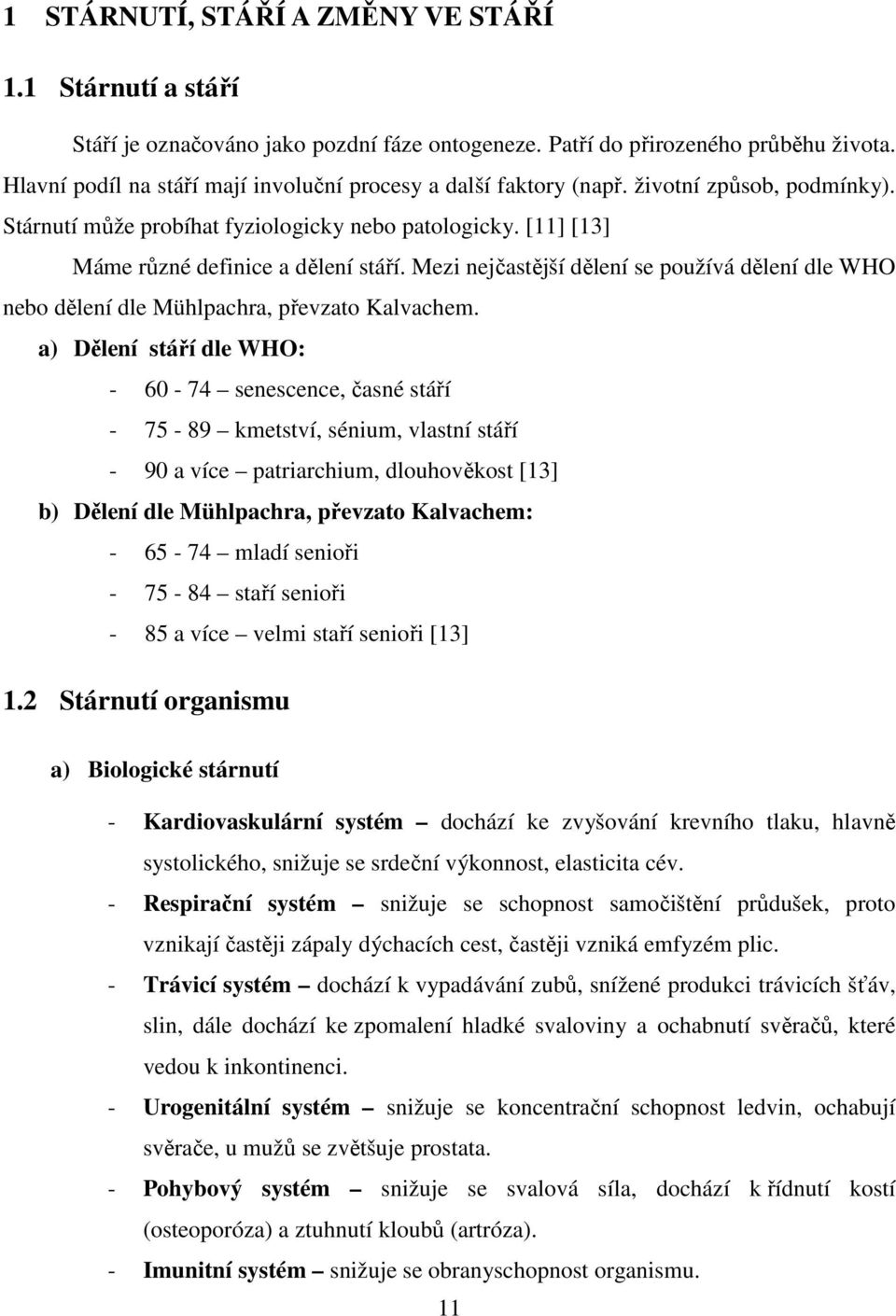 Mezi nejčastější dělení se používá dělení dle WHO nebo dělení dle Mühlpachra, převzato Kalvachem.