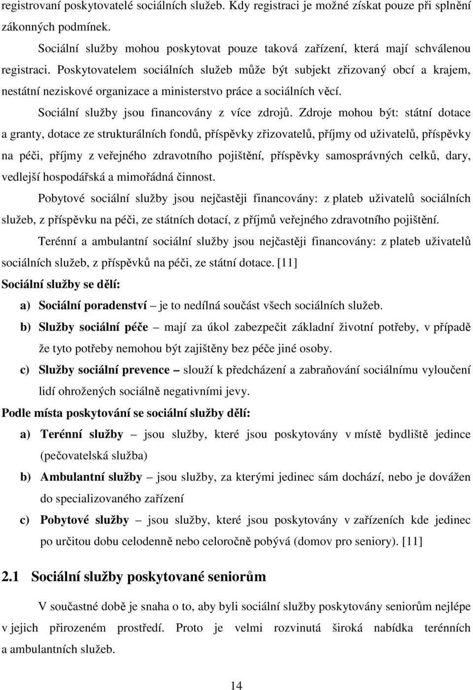 Poskytovatelem sociálních služeb může být subjekt zřizovaný obcí a krajem, nestátní neziskové organizace a ministerstvo práce a sociálních věcí. Sociální služby jsou financovány z více zdrojů.