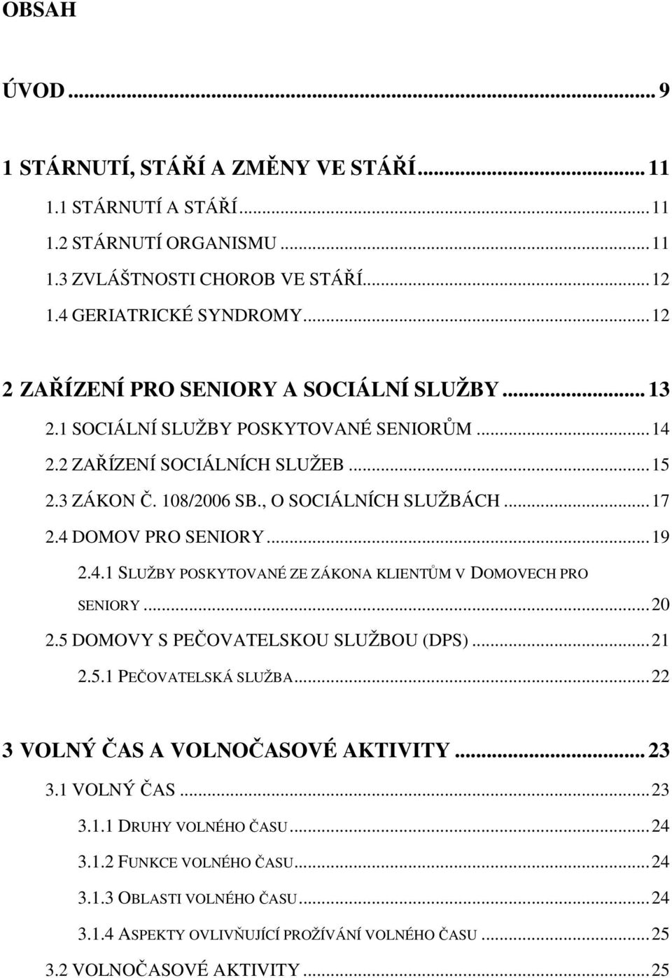 4 DOMOV PRO SENIORY... 19 2.4.1 SLUŽBY POSKYTOVANÉ ZE ZÁKONA KLIENTŮM V DOMOVECH PRO SENIORY... 20 2.5 DOMOVY S PEČOVATELSKOU SLUŽBOU (DPS)... 21 2.5.1 PEČOVATELSKÁ SLUŽBA.