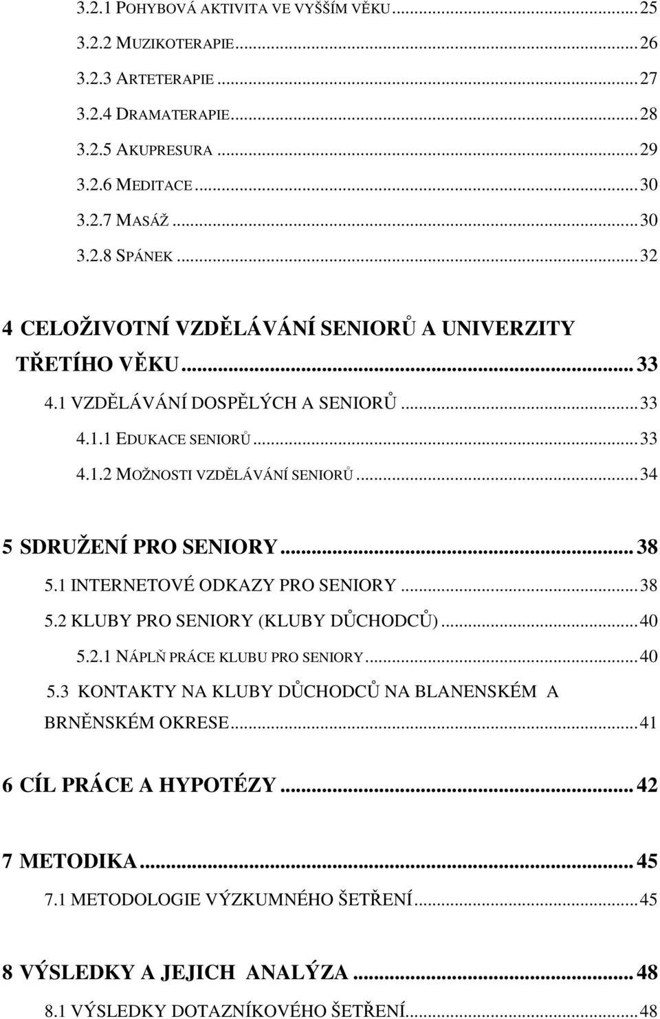 .. 34 5 SDRUŽENÍ PRO SENIORY... 38 5.1 INTERNETOVÉ ODKAZY PRO SENIORY... 38 5.2 KLUBY PRO SENIORY (KLUBY DŮCHODCŮ)... 40 5.2.1 NÁPLŇ PRÁCE KLUBU PRO SENIORY... 40 5.3 KONTAKTY NA KLUBY DŮCHODCŮ NA BLANENSKÉM A BRNĚNSKÉM OKRESE.