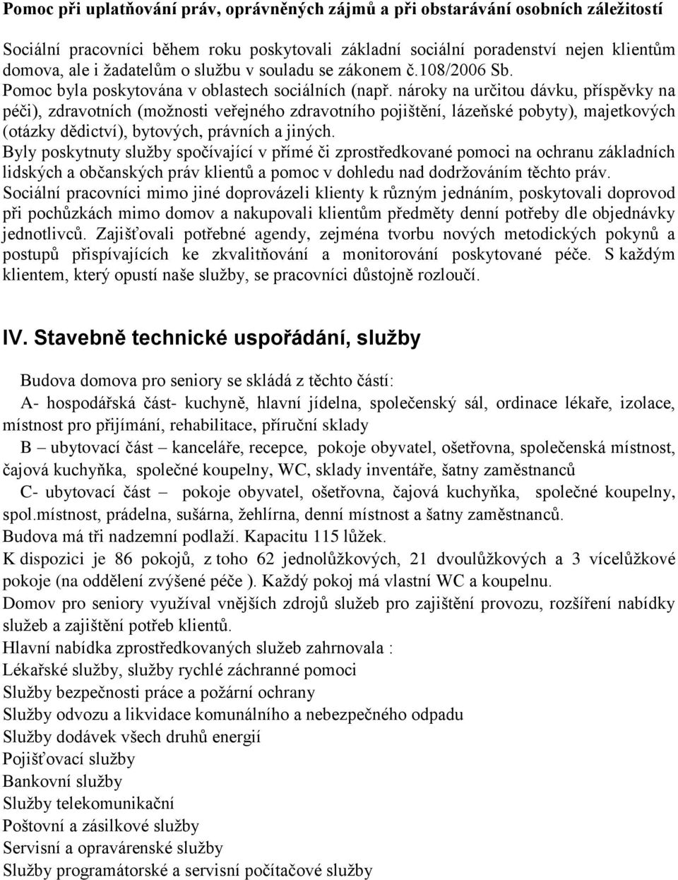 nároky na určitou dávku, příspěvky na péči), zdravotních (možnosti veřejného zdravotního pojištění, lázeňské pobyty), majetkových (otázky dědictví), bytových, právních a jiných.