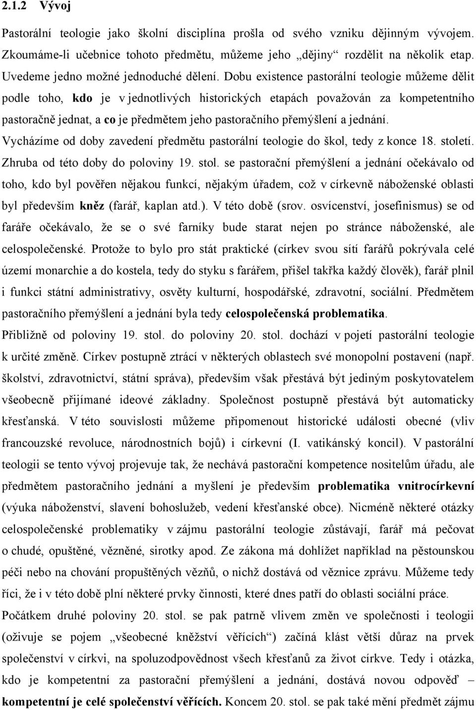 Dobu existence pastorální teologie můžeme dělit podle toho, kdo je v jednotlivých historických etapách považován za kompetentního pastoračně jednat, a co je předmětem jeho pastoračního přemýšlení a