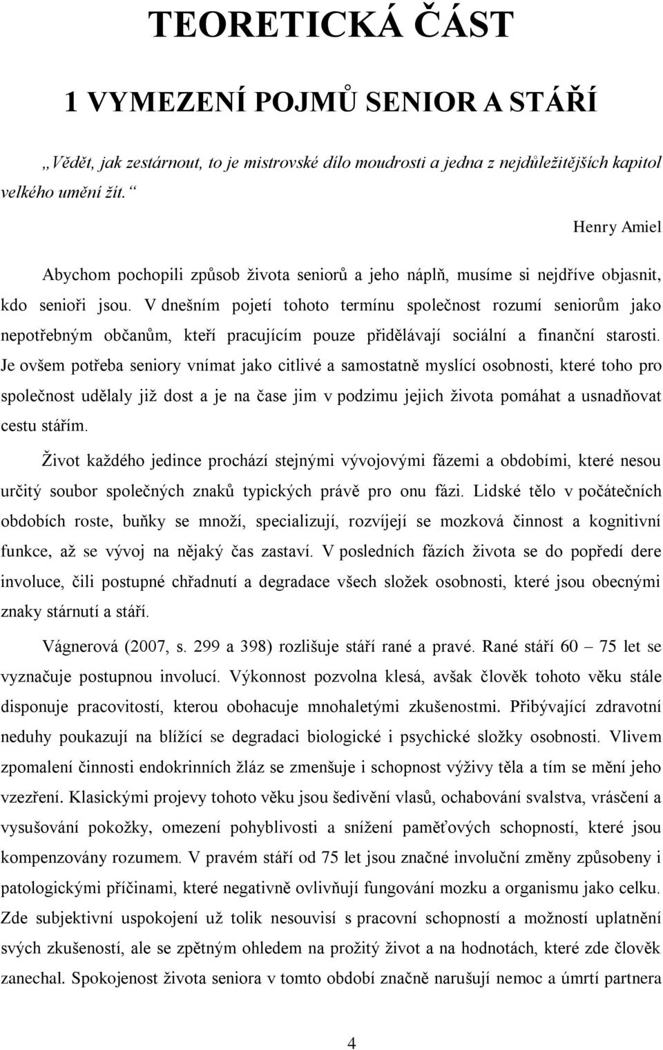 V dnešním pojetí tohoto termínu společnost rozumí seniorům jako nepotřebným občanům, kteří pracujícím pouze přidělávají sociální a finanční starosti.