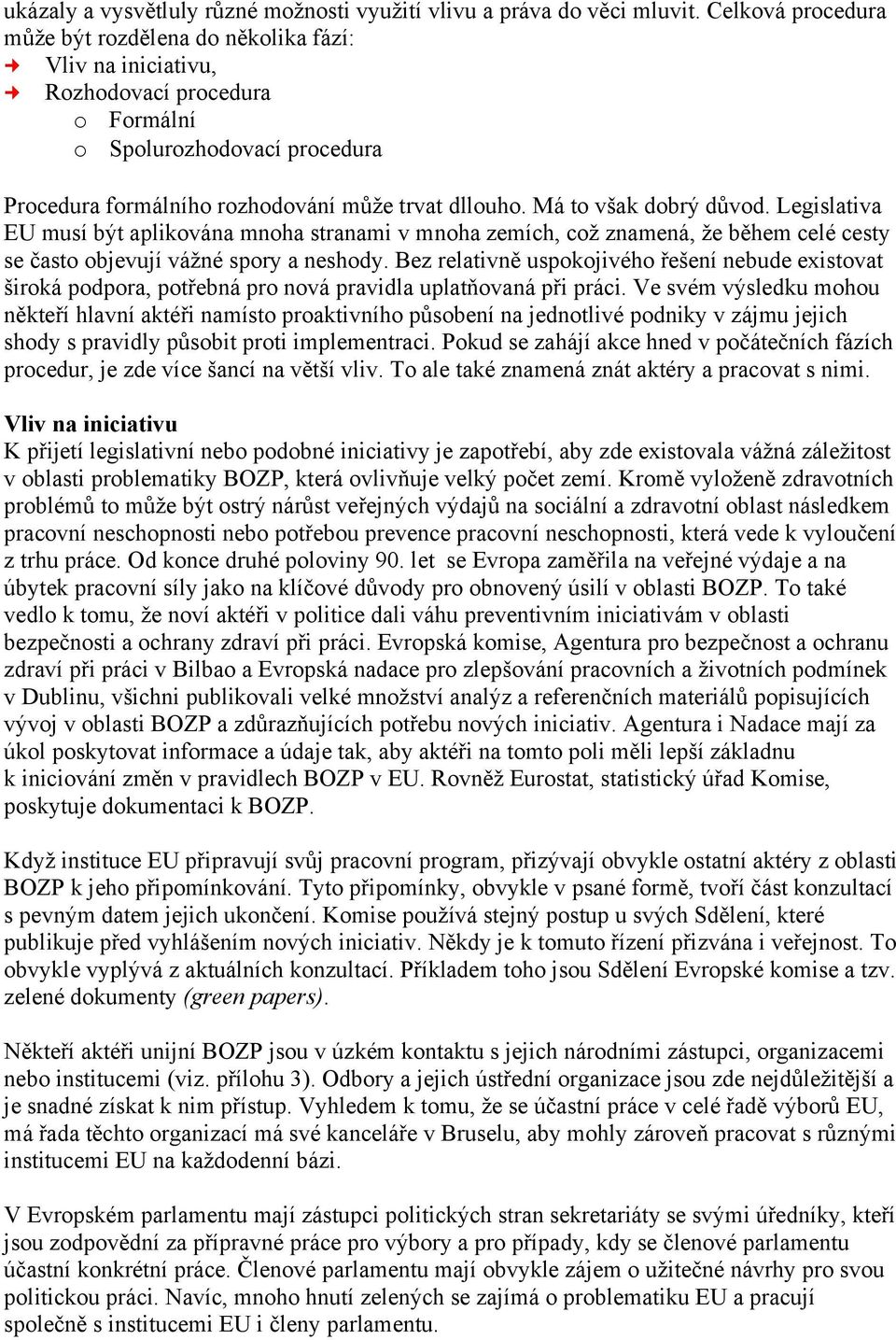 Má to však dobrý důvod. Legislativa EU musí být aplikována mnoha stranami v mnoha zemích, což znamená, že během celé cesty se často objevují vážné spory a neshody.