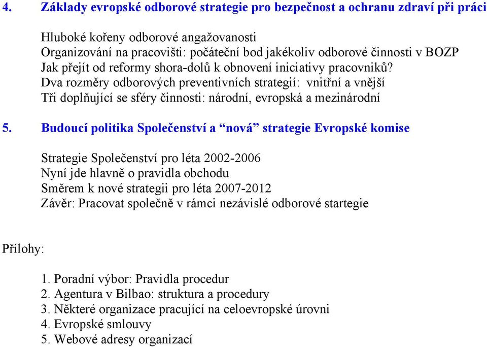 Budoucí politika Společenství a nová strategie Evropské komise Strategie Společenství pro léta 2002-2006 Nyní jde hlavně o pravidla obchodu Směrem k nové strategii pro léta 2007-2012 Závěr: Pracovat