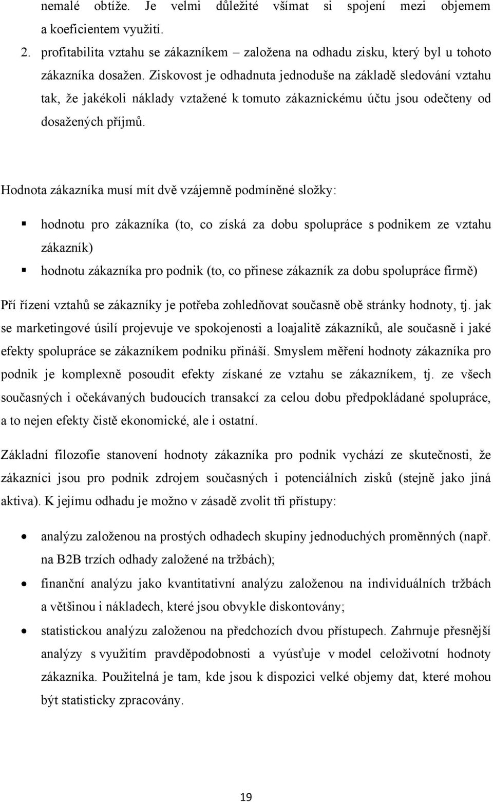 Hodnota zákazníka musí mít dvě vzájemně podmíněné složky: hodnotu pro zákazníka (to, co získá za dobu spolupráce s podnikem ze vztahu zákazník) hodnotu zákazníka pro podnik (to, co přinese zákazník