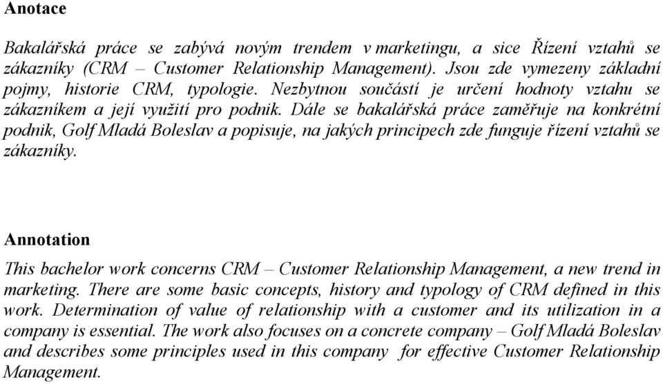Dále se bakalářská práce zaměřuje na konkrétní podnik, Golf Mladá Boleslav a popisuje, na jakých principech zde funguje řízení vztahů se zákazníky.
