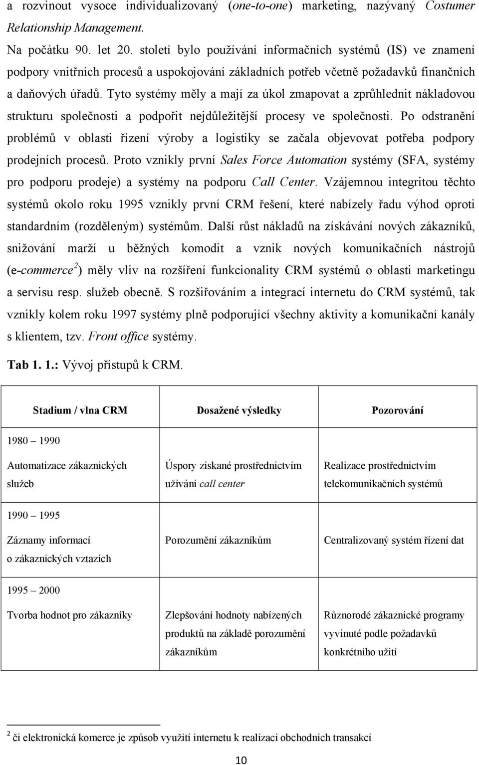 Tyto systémy měly a mají za úkol zmapovat a zprůhlednit nákladovou strukturu společnosti a podpořit nejdůležitější procesy ve společnosti.