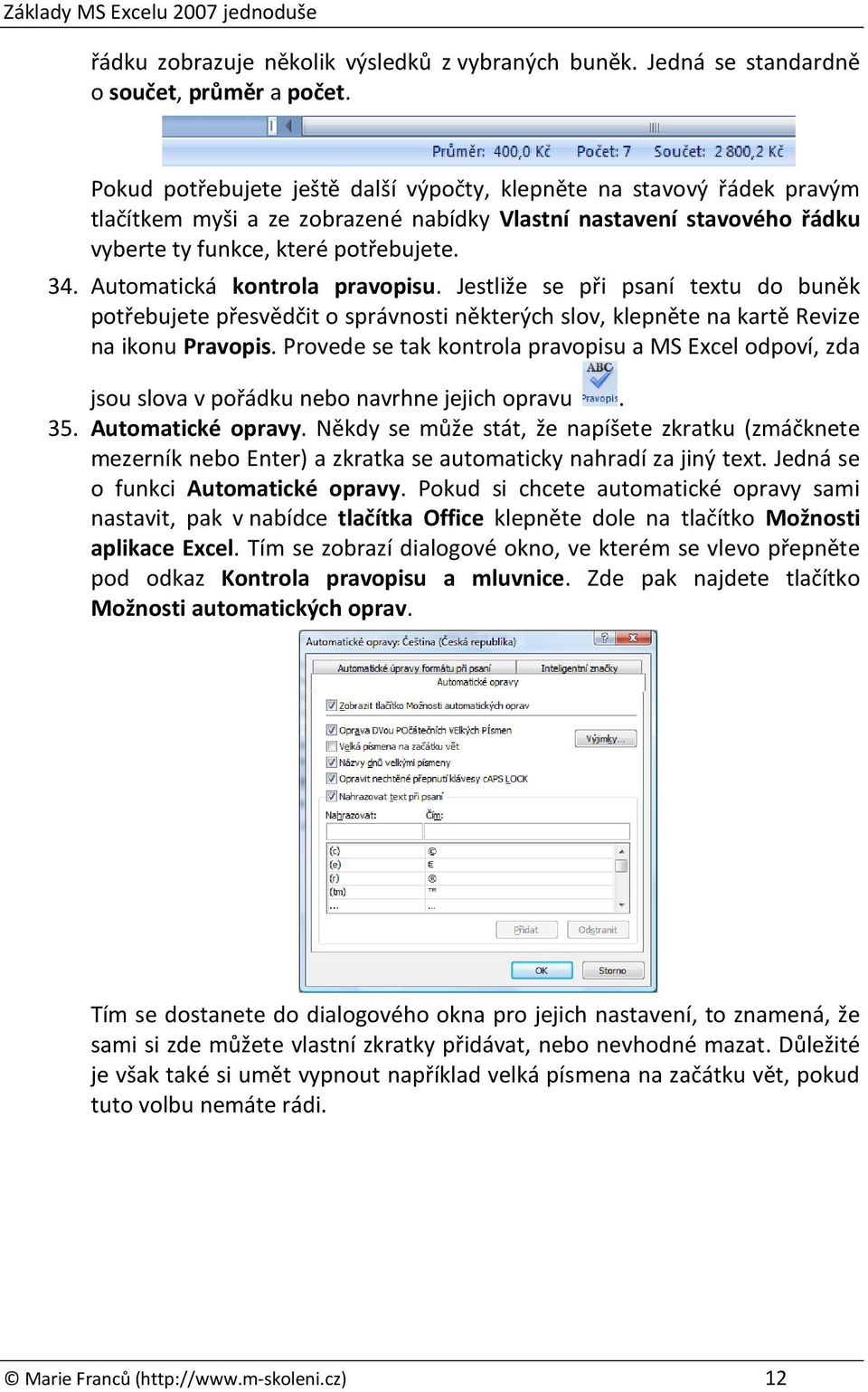 Automatická kontrola pravopisu. Jestliže se při psaní textu do buněk potřebujete přesvědčit o správnosti některých slov, klepněte na kartě Revize na ikonu Pravopis.