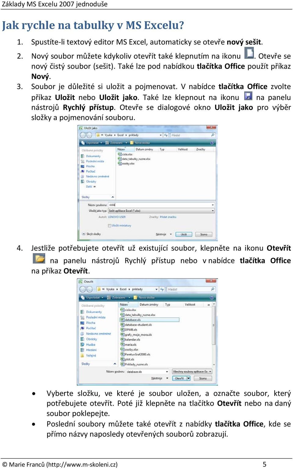 V nabídce tlačítka Office zvolte příkaz Uložit nebo Uložit jako. Také lze klepnout na ikonu na panelu nástrojů Rychlý přístup.