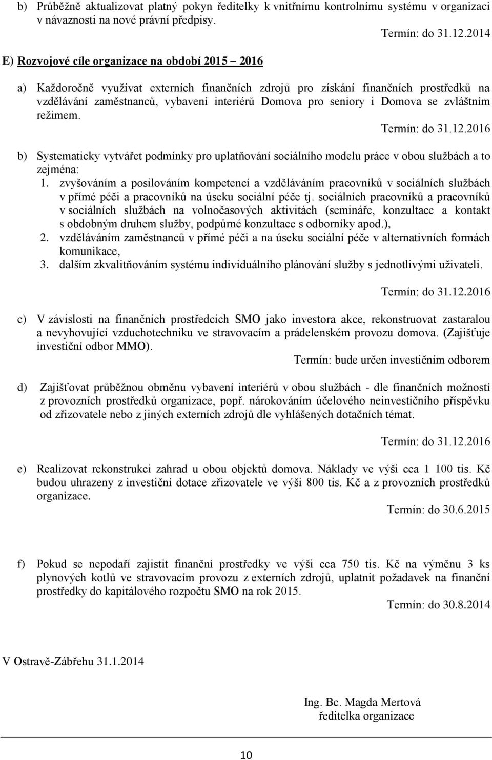 i Domova se zvláštním režimem. Termín: do 31.12.2016 b) Systematicky vytvářet podmínky pro uplatňování sociálního modelu práce v obou službách a to zejména: 1.